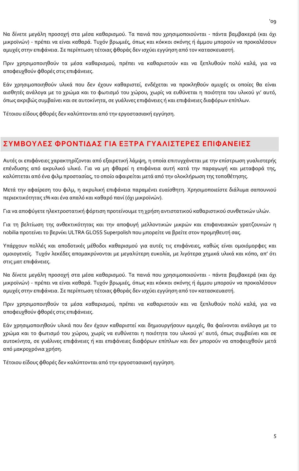 Πριν χρησιμοποιηθούν τα μέσα καθαρισμού, πρέπει να καθαριστούν και να ξεπλυθούν πολύ καλά, για να αποφευχθούν φθορές στις επιφάνειες.