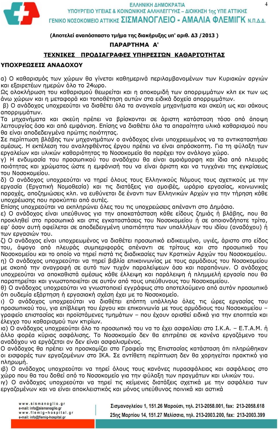 Ως ολοκλήρωση του καθαρισμού θεωρείται και η αποκομιδή των απορριμμάτων κλπ εκ των ως άνω χώρων και η μεταφορά και τοποθέτηση αυτών στα ειδικά δοχεία απορριμμάτων.