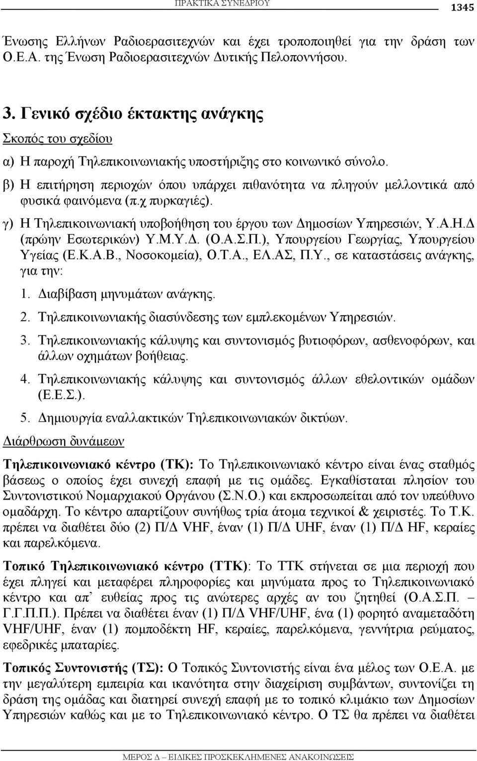 β) Η επιτήρηση περιοχών όπου υπάρχει πιθανότητα να πληγούν μελλοντικά από φυσικά φαινόμενα (π.χ πυρκαγιές). γ) Η Τηλεπικοινωνιακή υποβοήθηση του έργου των Δημοσίων Υπηρεσιών, Υ.Α.Η.Δ (πρώην Εσωτερικών) Υ.