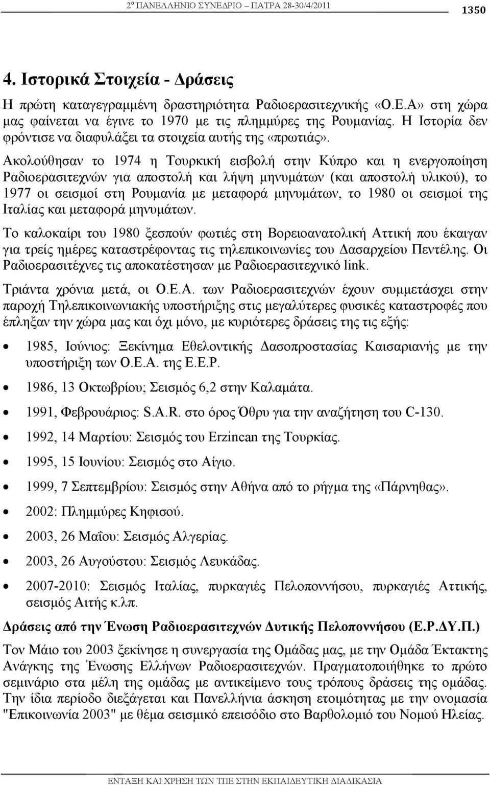 Ακολούθησαν το 1974 η Τουρκική εισβολή στην Κύπρο και η ενεργοποίηση Ραδιοερασιτεχνών για αποστολή και λήψη μηνυμάτων (και αποστολή υλικού), το 1977 οι σεισμοί στη Ρουμανία με μεταφορά μηνυμάτων, το