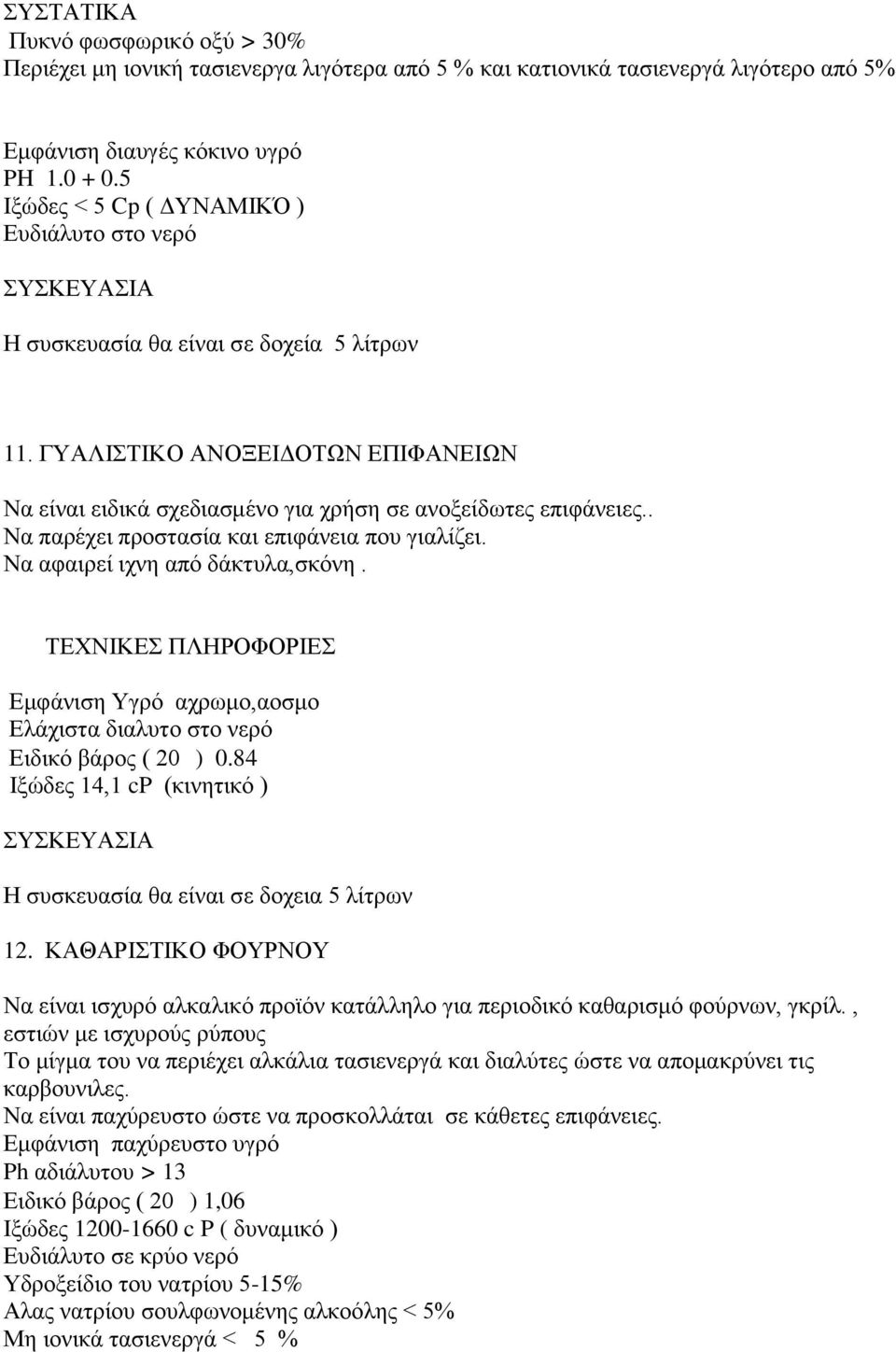 . Να παρέχει προστασία και επιφάνεια που γιαλίζει. Να αφαιρεί ιχνη από δάκτυλα,σκόνη. ΤΕΧΝΙΚΕΣ ΠΛΗΡΟΦΟΡΙΕΣ Εμφάνιση Υγρό αχρωμο,αοσμο Ελάχιστα διαλυτο στο νερό Ειδικό βάρος ( 20 ) 0.