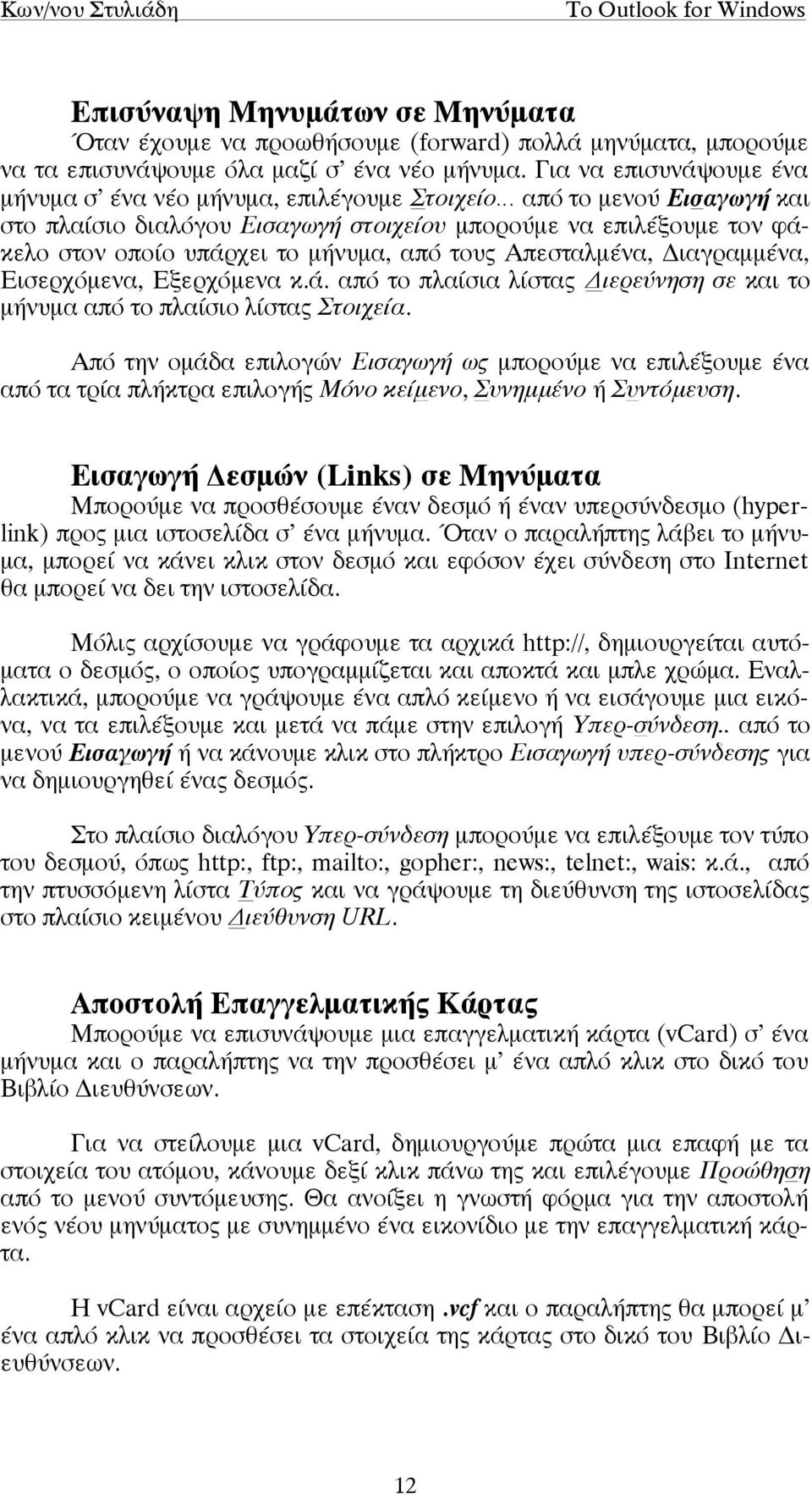 από τους Απεσταλµένα, Διαγραµµένα, Εισερχόµενα, Εξερχόµενα κ.ά. από το πλαίσια λίστας Διερεύνηση σε και το µήνυµα από το πλαίσιο λίστας Στοιχεία.