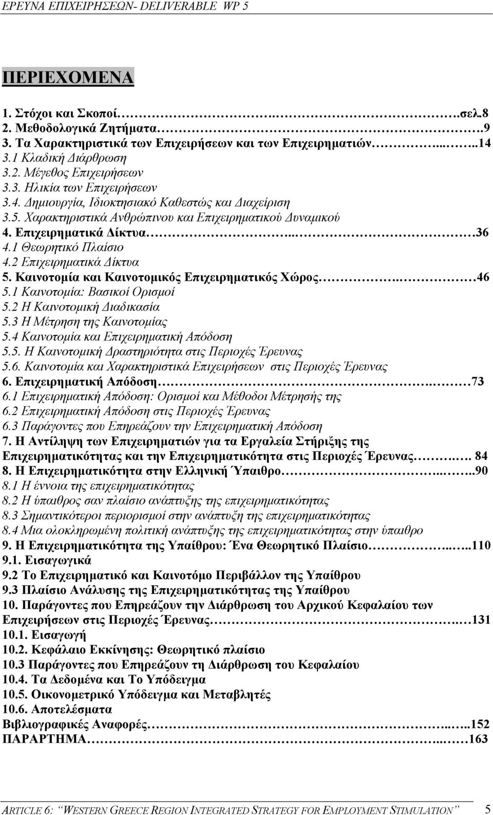 Καινοτοµία και Καινοτοµικός Επιχειρηµατικός Χώρος. 46 5.1 Καινοτοµία: Βασικοί Ορισµοί 5.2 Η Καινοτοµική ιαδικασία 5.3 Η Μέτρηση της Καινοτοµίας 5.4 Καινοτοµία και Επιχειρηµατική Απόδοση 5.5. Η Καινοτοµική ραστηριότητα στις Περιοχές Έρευνας 5.