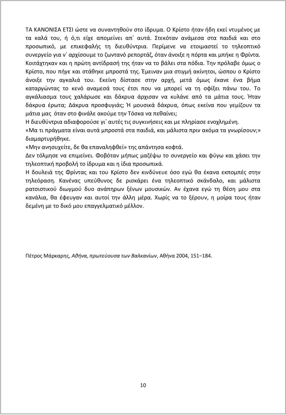 Κοιτάχτηκαν και η πρώτη αντίδρασή της ήταν να το βάλει στα πόδια. Την πρόλαβε όμως ο Κρίστο, που πήγε και στάθηκε μπροστά της. Έμειναν μια στιγμή ακίνητοι, ώσπου ο Κρίστο άνοιξε την αγκαλιά του.