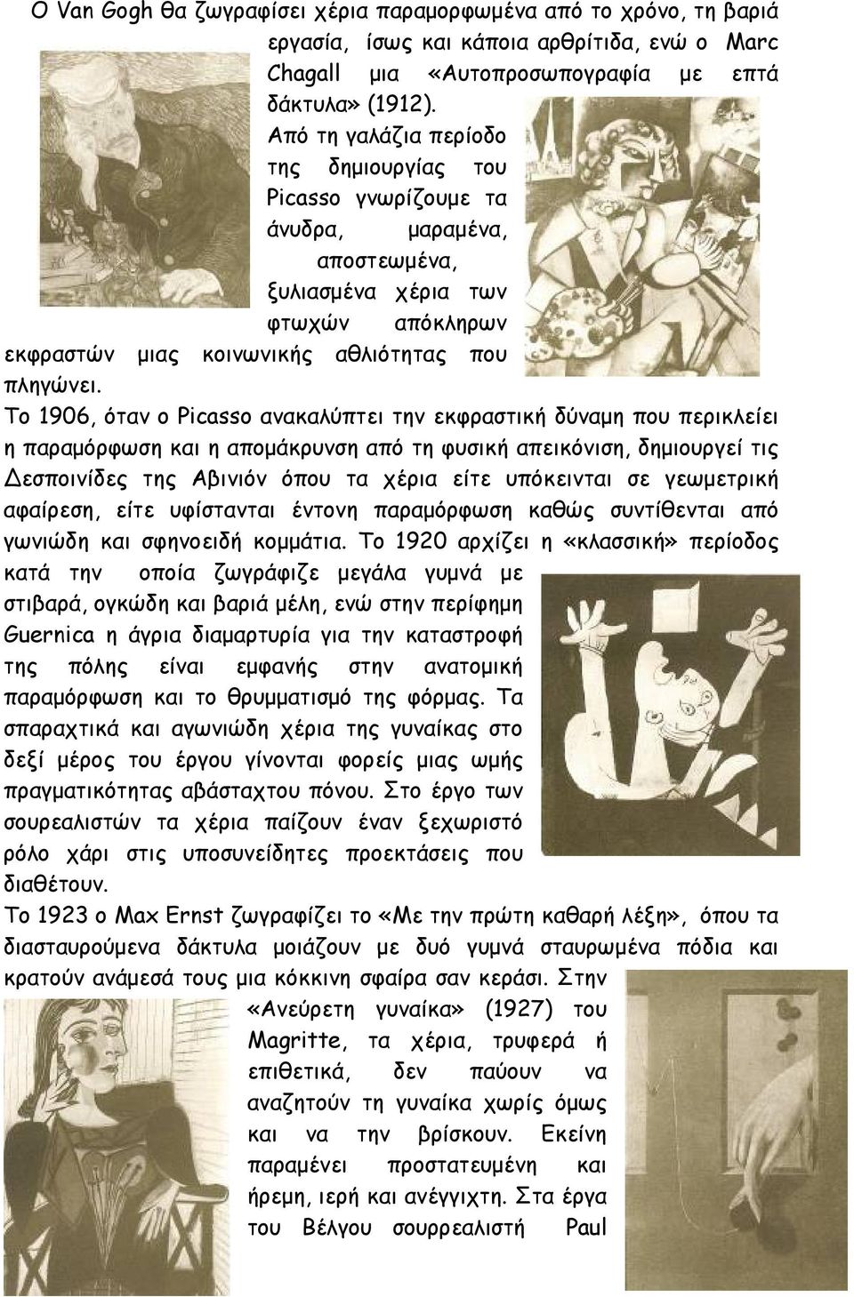 Το 1906, όταν ο Picasso ανακαλύπτει την εκφραστική δύναμη που περικλείει η παραμόρφωση και η απομάκρυνση από τη φυσική απεικόνιση, δημιουργεί τις Δεσποινίδες της Αβινιόν όπου τα χέρια είτε υπόκεινται