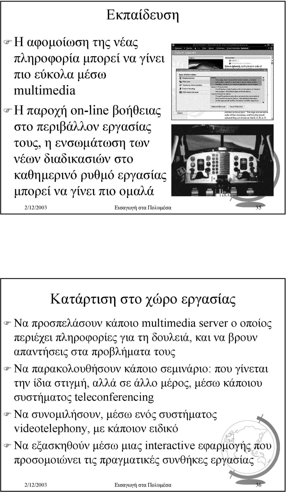 για τη δουλειά, και να βρουν απαντήσεις στα προβλήµατα τους Να παρακολουθήσουν κάποιο σεµινάριο: που γίνεται την ίδια στιγµή, αλλά σε άλλο µέρος, µέσω κάποιου συστήµατος teleconferencing