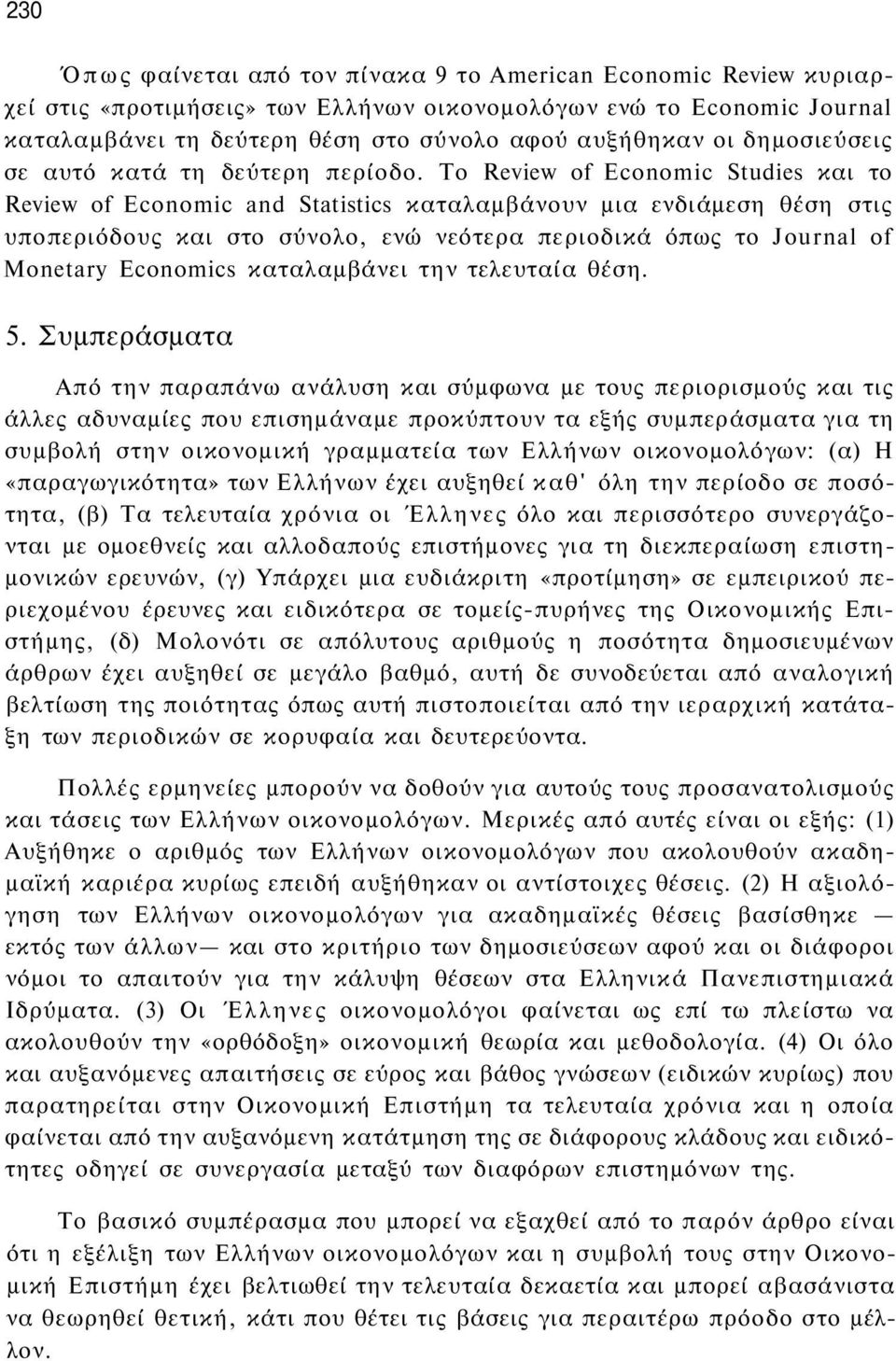 To Review of Economic Studies και το Review of Economic and Statistics καταλαμβάνουν μια ενδιάμεση θέση στις υποπεριόδους και στο σύνολο, ενώ νεότερα περιοδικά όπως το Journal of Monetary Economics