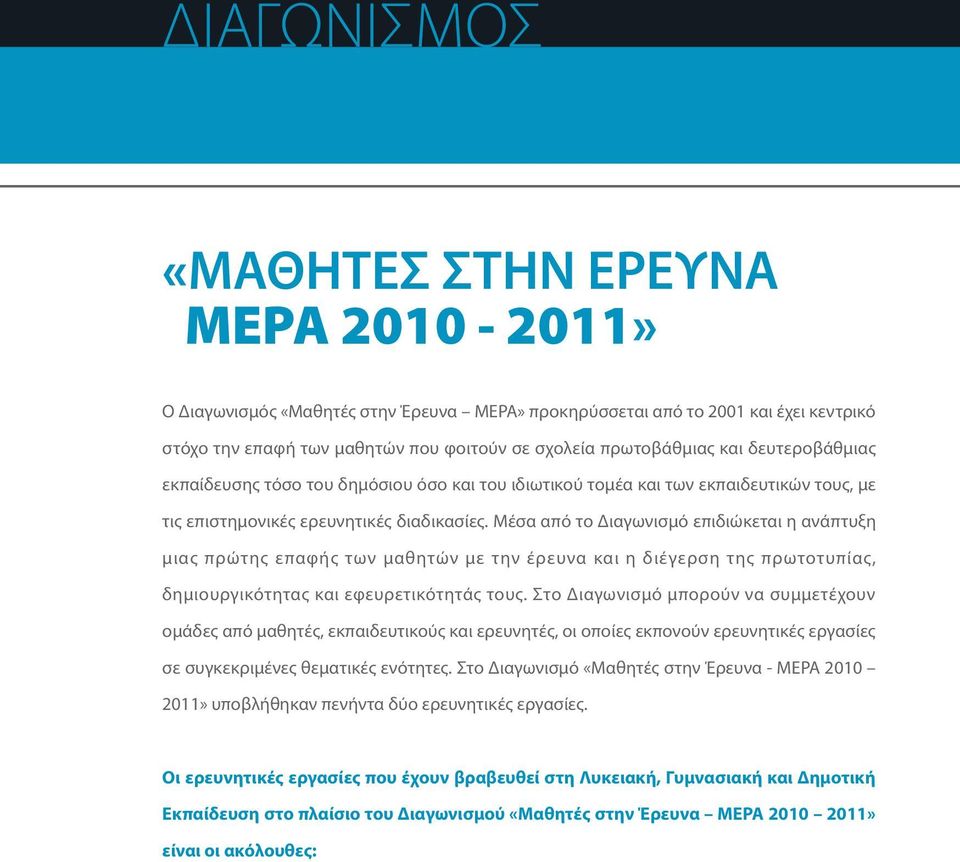 Μέσα από το Διαγωνισμό επιδιώκεται η ανάπτυξη μιας πρώτης επαφής των μαθητών με την έρευνα και η διέγερση της πρωτοτυπίας, δημιουργικότητας και εφευρετικότητάς τους.