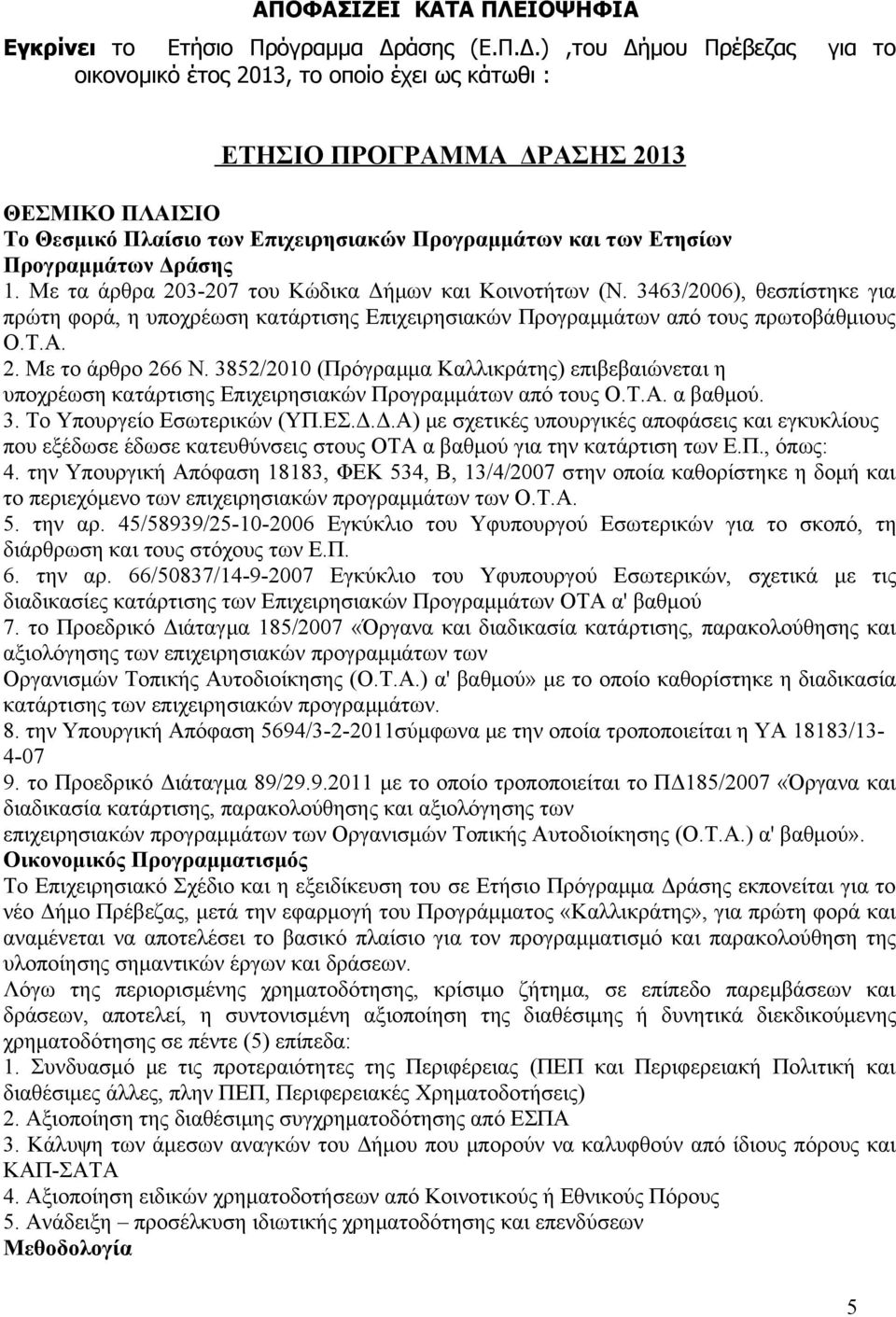 Επιχειρησιακών Προγραμμάτων από τους πρωτοβάθμιους ΟΤΑ 2 Με το άρθρο 266 Ν 3852/2010 (Πρόγραμμα Καλλικράτης) επιβεβαιώνεται η υποχρέωση κατάρτισης Επιχειρησιακών Προγραμμάτων από τους ΟΤΑ α βαθμού 3