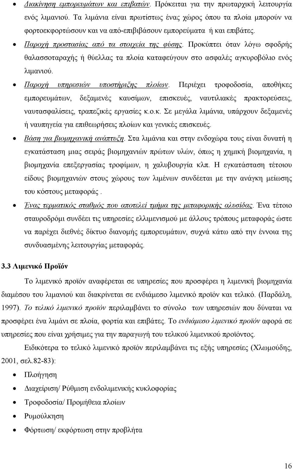 Προκύπτει όταν λόγω σφοδρής θαλασσοταραχής ή θύελλας τα πλοία καταφεύγουν στο ασφαλές αγκυροβόλιο ενός λιµανιού. Παροχή υπηρεσιών υποστήριξης πλοίων.