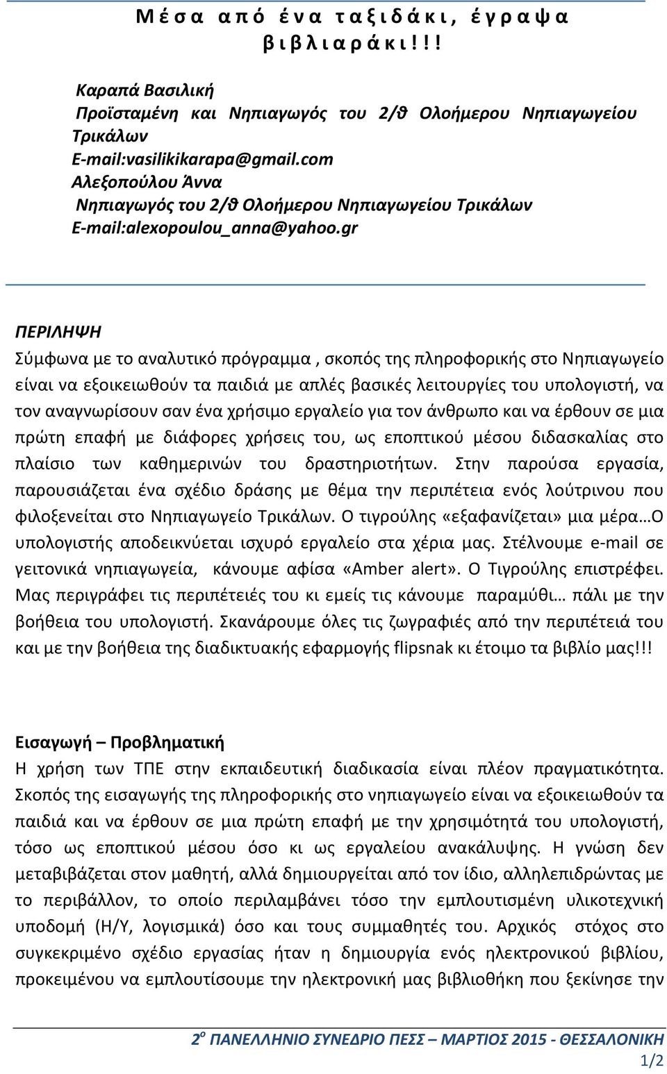 gr ΠΕΡΙΛΗΨΗ Σύμφωνα με το αναλυτικό πρόγραμμα, σκοπός της πληροφορικής στο Νηπιαγωγείο είναι να εξοικειωθούν τα παιδιά με απλές βασικές λειτουργίες του υπολογιστή, να τον αναγνωρίσουν σαν ένα χρήσιμο