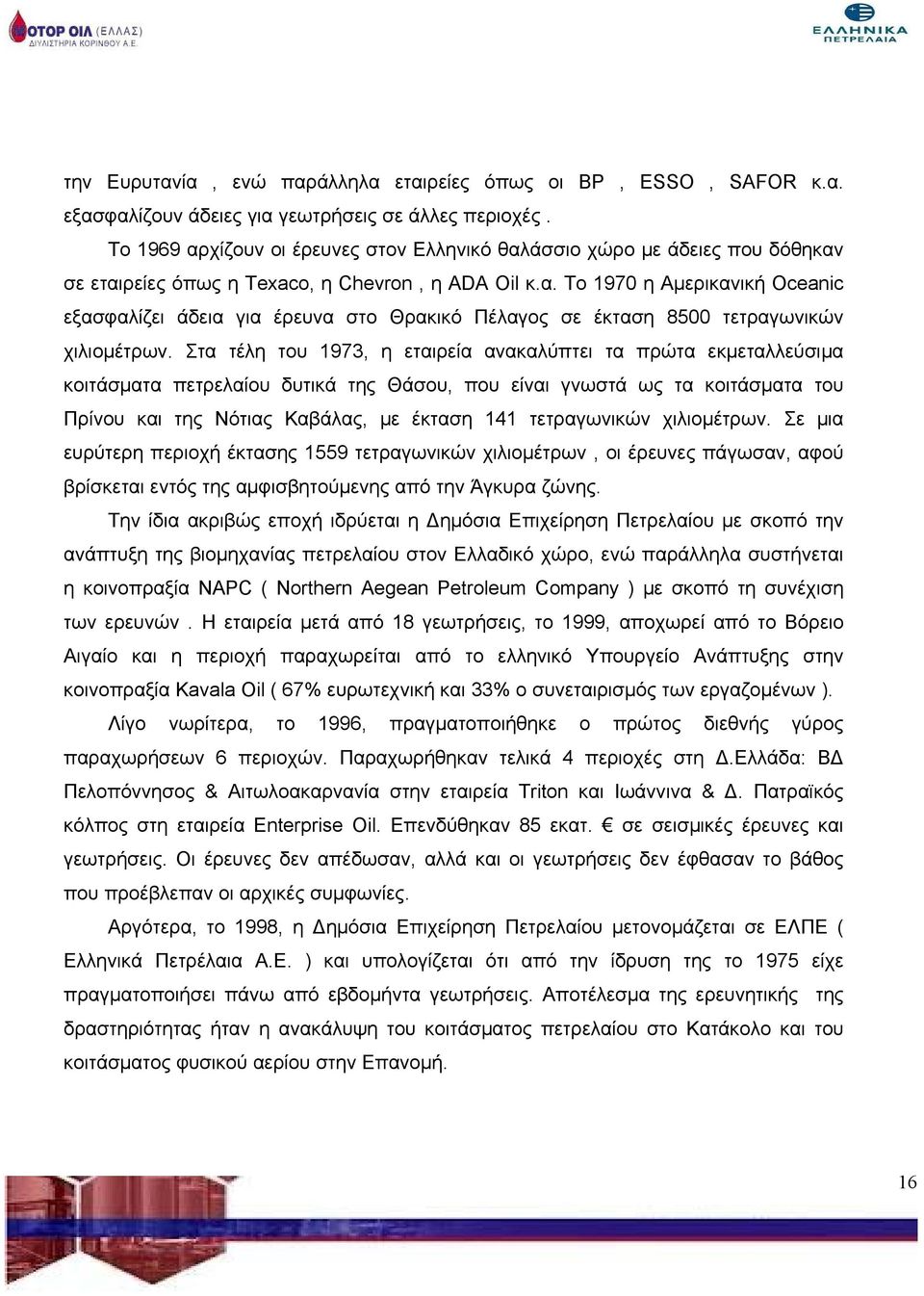 Στα τέλη του 1973, η εταιρεία ανακαλύπτει τα πρώτα εκμεταλλεύσιμα κοιτάσματα πετρελαίου δυτικά της Θάσου, που είναι γνωστά ως τα κοιτάσματα του Πρίνου και της Νότιας Καβάλας, με έκταση 141