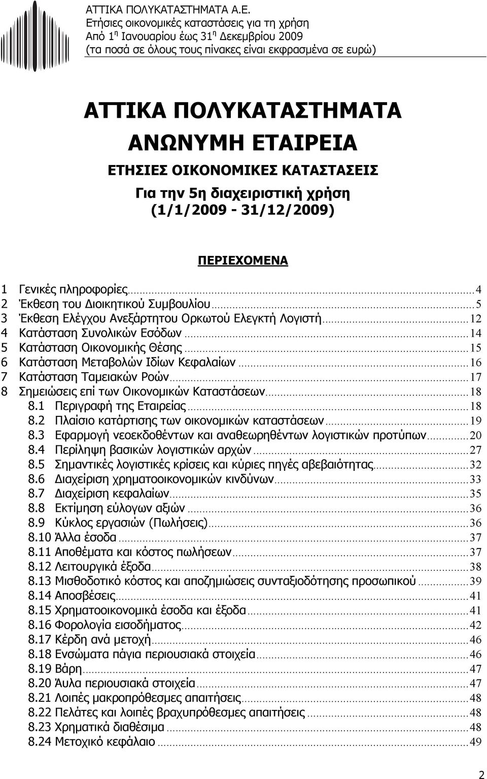 .. 16 7 Κατάσταση Ταµειακών Ροών... 17 8 Σηµειώσεις επί των Οικονοµικών Καταστάσεων... 18 8.1 Περιγραφή της Εταιρείας... 18 8.2 Πλαίσιο κατάρτισης των οικονοµικών καταστάσεων... 19 8.