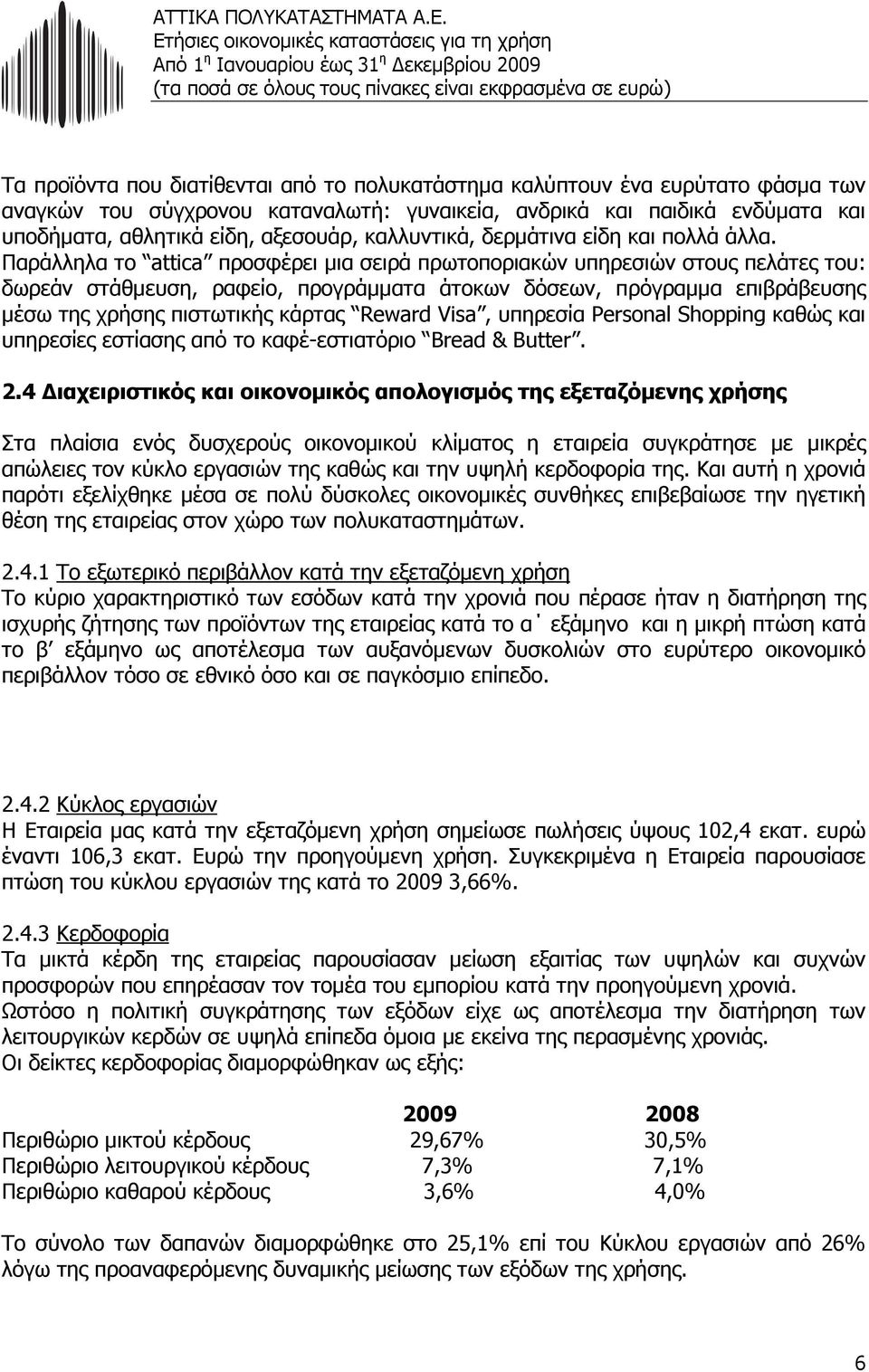 Παράλληλα το attica προσφέρει µια σειρά πρωτοποριακών υπηρεσιών στους πελάτες του: δωρεάν στάθµευση, ραφείο, προγράµµατα άτοκων δόσεων, πρόγραµµα επιβράβευσης µέσω της χρήσης πιστωτικής κάρτας Reward