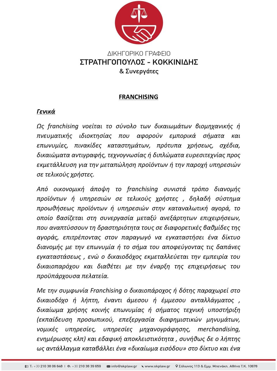 Από οικονομική άποψη το franchising συνιστά τρόπο διανομής προϊόντων ή υπηρεσιών σε τελικούς χρήστες, δηλαδή σύστημα προωθήσεως προϊόντων ή υπηρεσιών στην καταναλωτική αγορά, το οποίο βασίζεται στη
