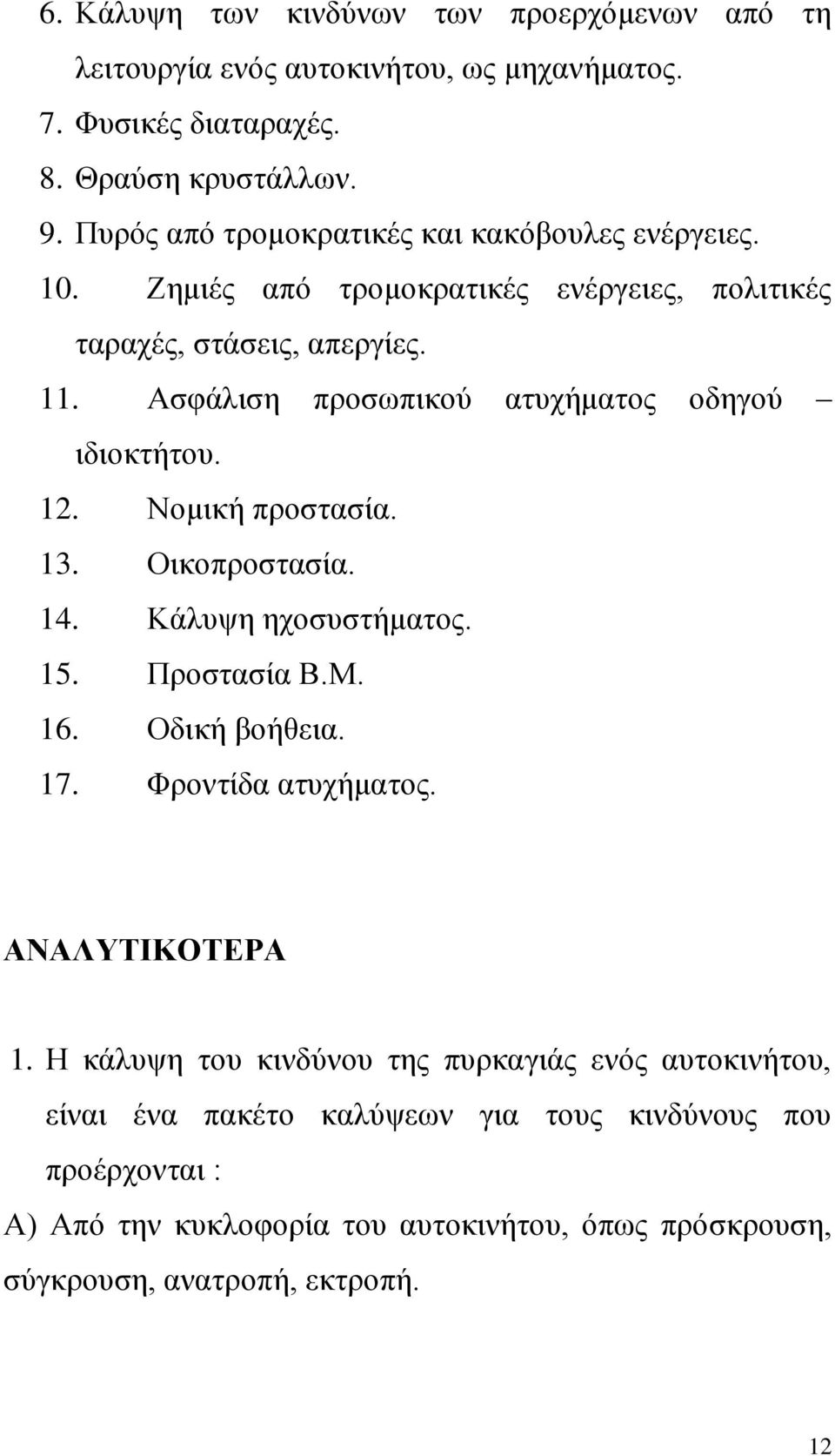 Ασφάλιση προσωπικού ατυχήματος οδηγού ιδιοκτήτου. 12. Νομική προστασία. 13. Οικοπροστασία. 14. Κάλυψη ηχοσυστήματος. 15. Προστασία Β.Μ. 16. Οδική βοήθεια. 17.