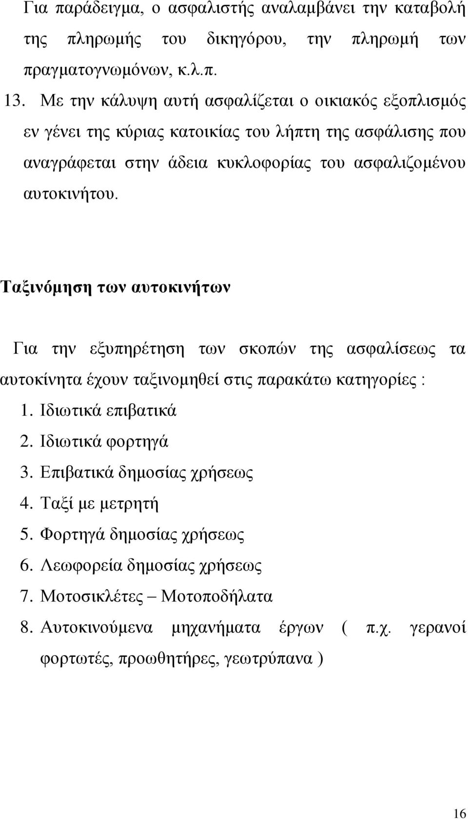 Ταξινόμηση των αυτοκινήτων Για την εξυπηρέτηση των σκοπών της ασφαλίσεως τα αυτοκίνητα έχουν ταξινομηθεί στις παρακάτω κατηγορίες : 1. Ιδιωτικά επιβατικά 2. Ιδιωτικά φορτηγά 3.