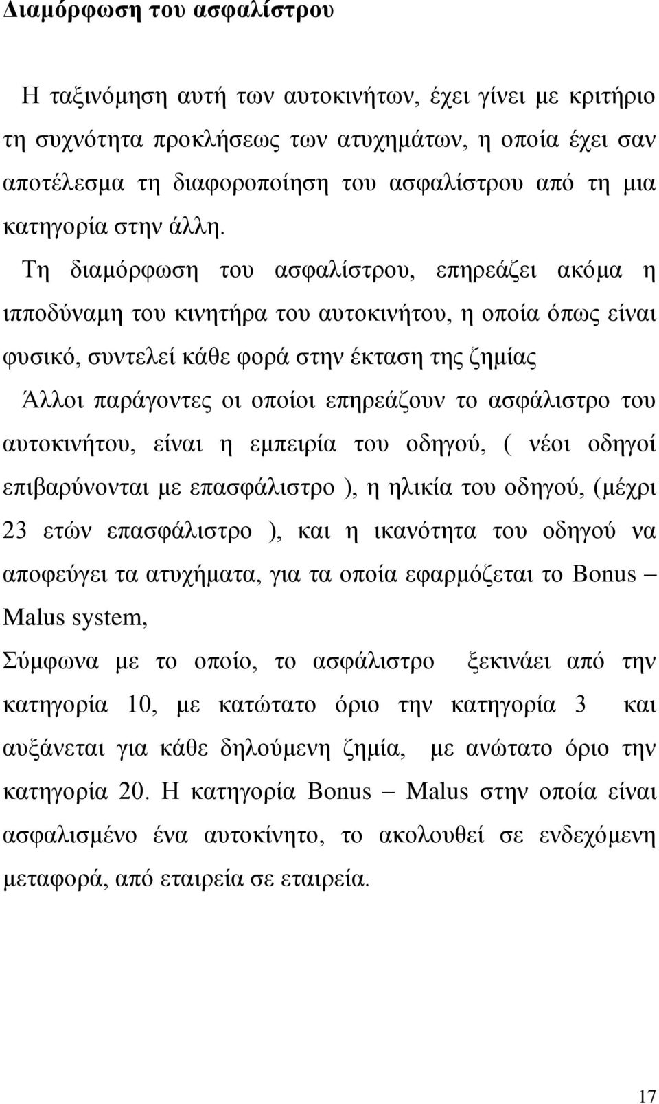 Τη διαμόρφωση του ασφαλίστρου, επηρεάζει ακόμα η ιπποδύναμη του κινητήρα του αυτοκινήτου, η οποία όπως είναι φυσικό, συντελεί κάθε φορά στην έκταση της ζημίας Άλλοι παράγοντες οι οποίοι επηρεάζουν το