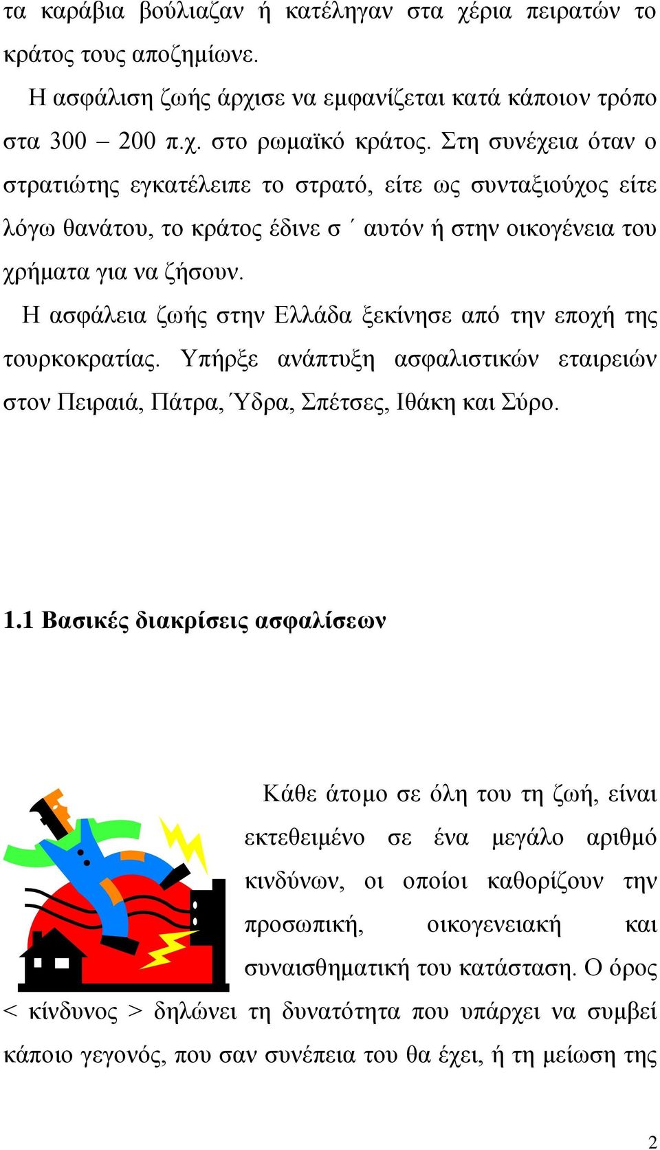 Η ασφάλεια ζωής στην Ελλάδα ξεκίνησε από την εποχή της τουρκοκρατίας. Υπήρξε ανάπτυξη ασφαλιστικών εταιρειών στον Πειραιά, Πάτρα, Ύδρα, Σπέτσες, Ιθάκη και Σύρο. 1.