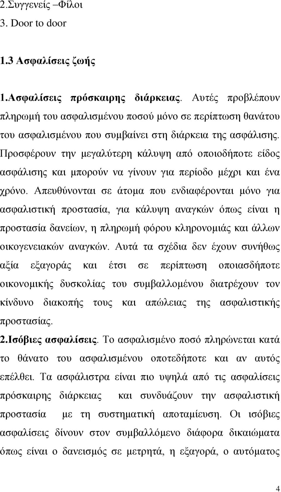 Προσφέρουν την μεγαλύτερη κάλυψη από οποιοδήποτε είδος ασφάλισης και μπορούν να γίνουν για περίοδο μέχρι και ένα χρόνο.