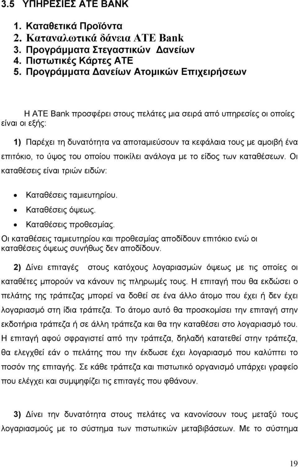 επιτόκιο, το ύψος του οποίου ποικίλει ανάλογα με το είδος των καταθέσεων. Οι καταθέσεις είναι τριών ειδών: Καταθέσεις ταμιευτηρίου. Καταθέσεις όψεως. Καταθέσεις προθεσμίας.