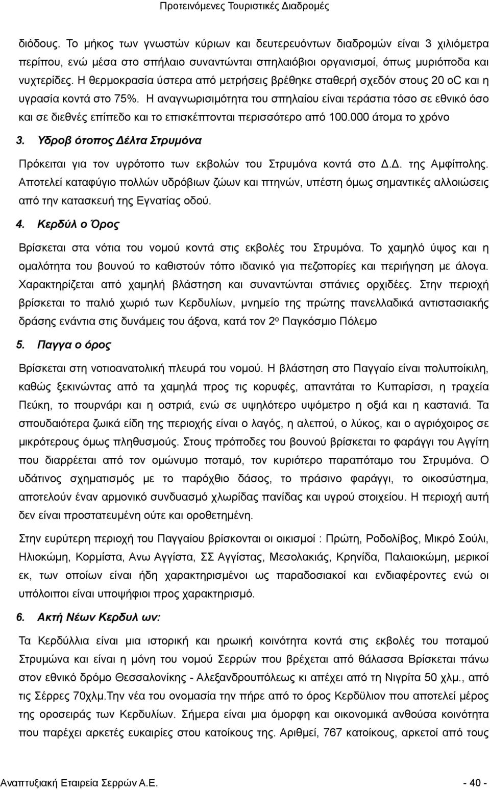 Η αναγνωρισιµότητα του σπηλαίου είναι τεράστια τόσο σε εθνικό όσο και σε διεθνές επίπεδο και το επισκέπτονται περισσότερο από 100.000 άτοµα το χρόνο 3.