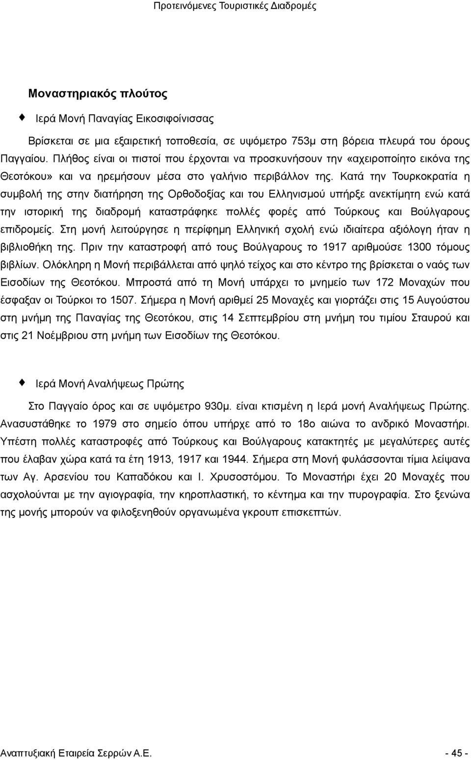 Κατά την Τουρκοκρατία η συµβολή της στην διατήρηση της Ορθοδοξίας και του Ελληνισµού υπήρξε ανεκτίµητη ενώ κατά την ιστορική της διαδροµή καταστράφηκε πολλές φορές από Τούρκους και Βούλγαρους