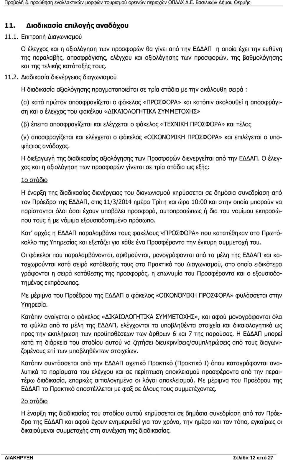 ιαδικασία διενέργειας διαγωνισµού Η διαδικασία αξιολόγησης πραγµατοποιείται σε τρία στάδια µε την ακόλουθη σειρά : (α) κατά πρώτον αποσφραγίζεται ο φάκελος «ΠΡΟΣΦΟΡΑ» και κατόπιν ακολουθεί η