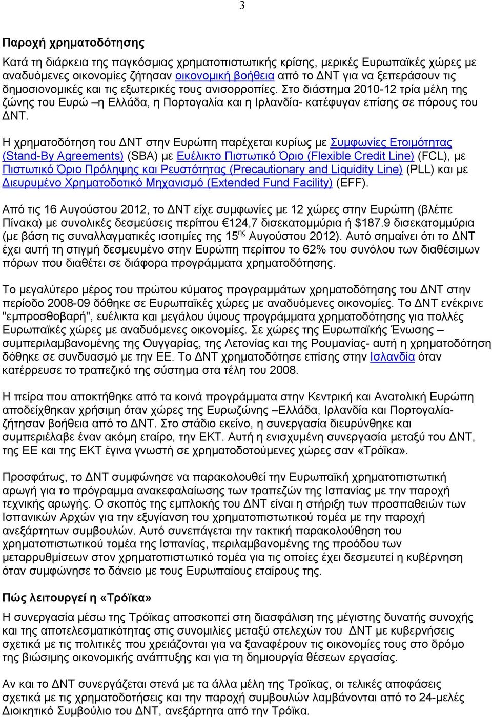 Η χρηματοδότηση του ΝΤ στην Ευρώπη παρέχεται κυρίως με Συμφωνίες Ετοιμότητας (Stand-By Agreements) (SBA) με Ευέλικτο Πιστωτικό Όριο (Flexible Credit Line) (FCL), με Πιστωτικό Όριο Πρόληψης και