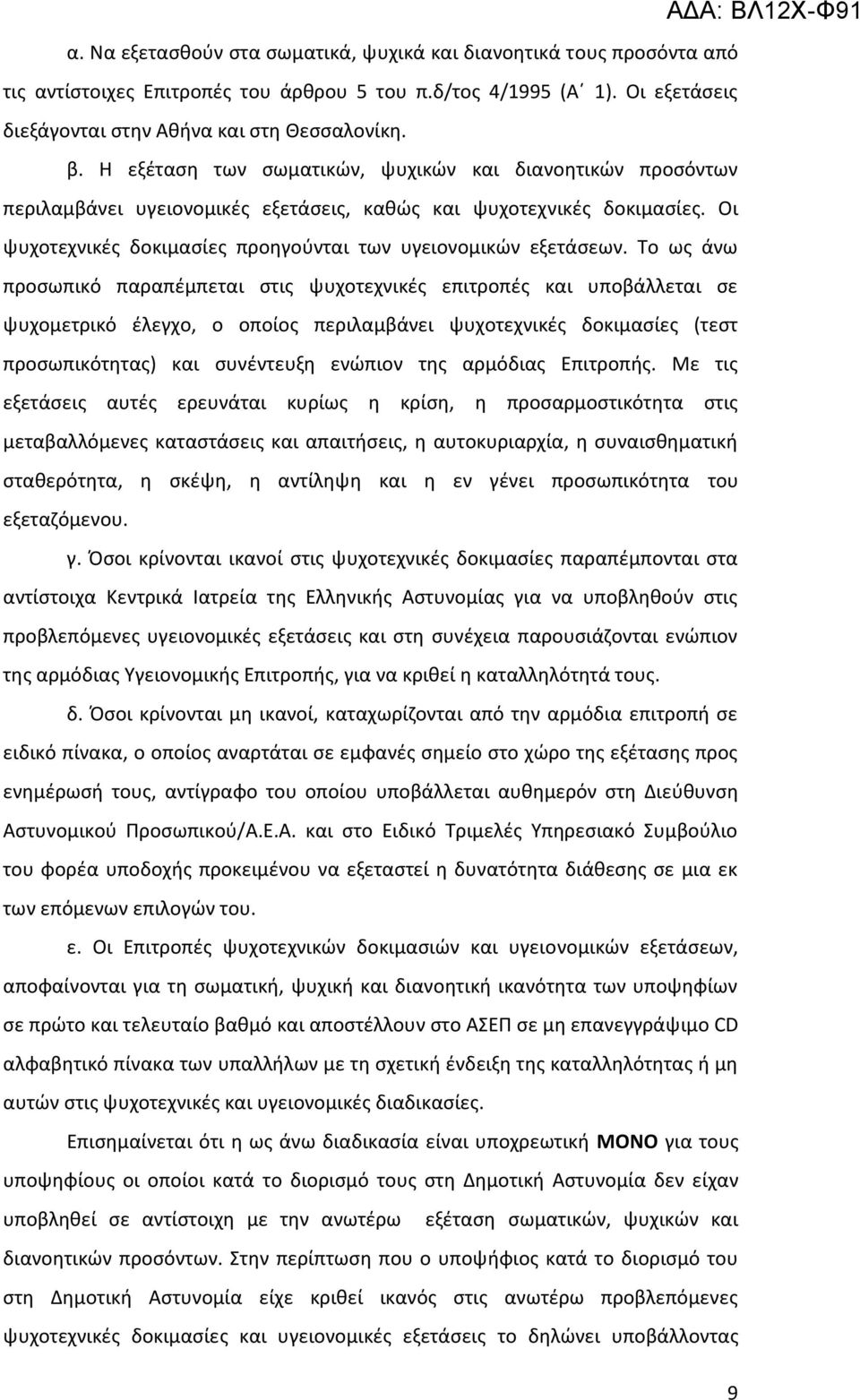 Το ως άνω προσωπικό παραπέμπεται στις ψυχοτεχνικές επιτροπές και υποβάλλεται σε ψυχομετρικό έλεγχο, ο οποίος περιλαμβάνει ψυχοτεχνικές δοκιμασίες (τεστ προσωπικότητας) και συνέντευξη ενώπιον της