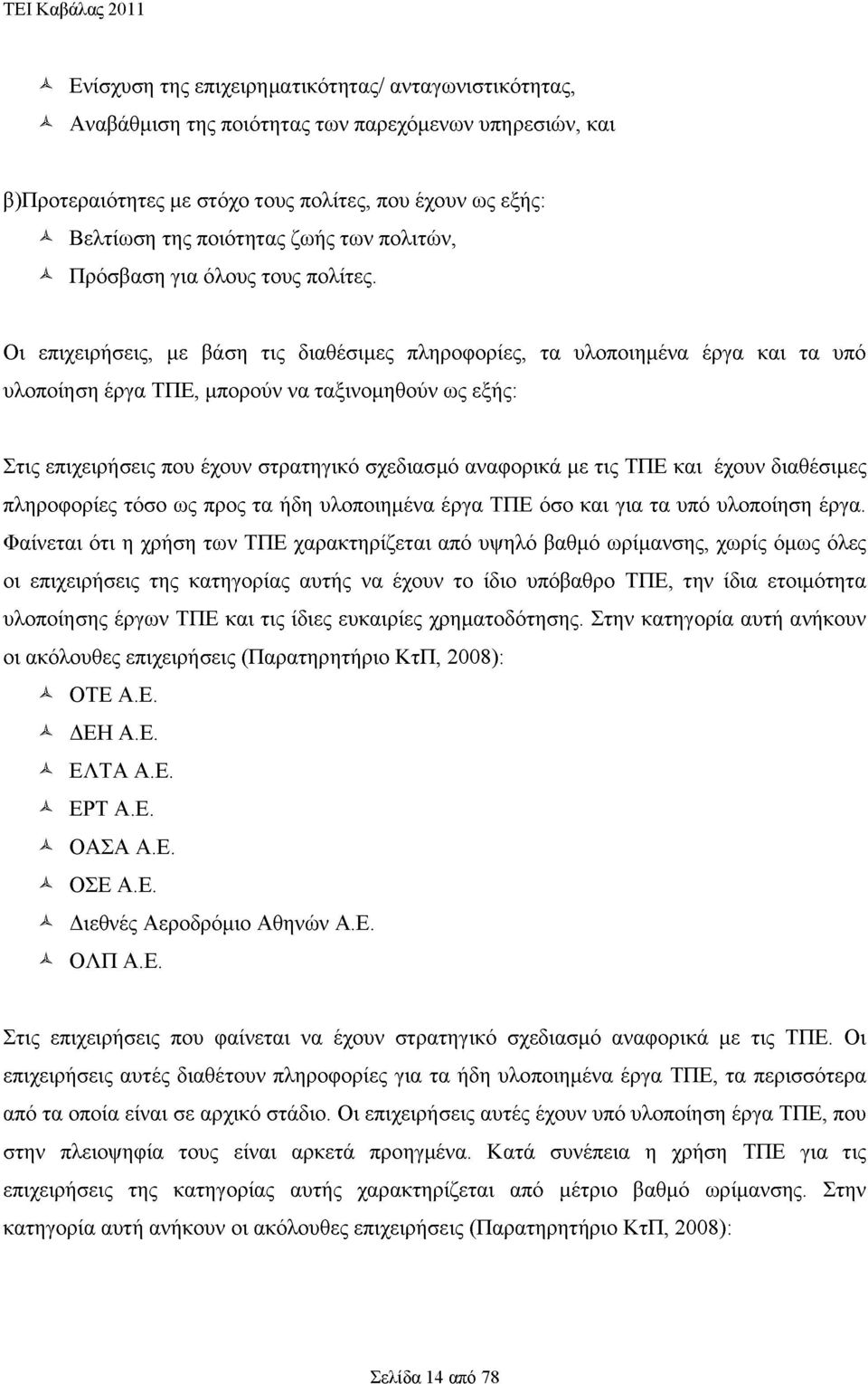 Οι επιχειρήσεις, με βάση τις διαθέσιμες πληροφορίες, τα υλοποιημένα έργα και τα υπό υλοποίηση έργα ΤΠΕ, μπορούν να ταξινομηθούν ως εξής: Στις επιχειρήσεις που έχουν στρατηγικό σχεδιασμό αναφορικά με