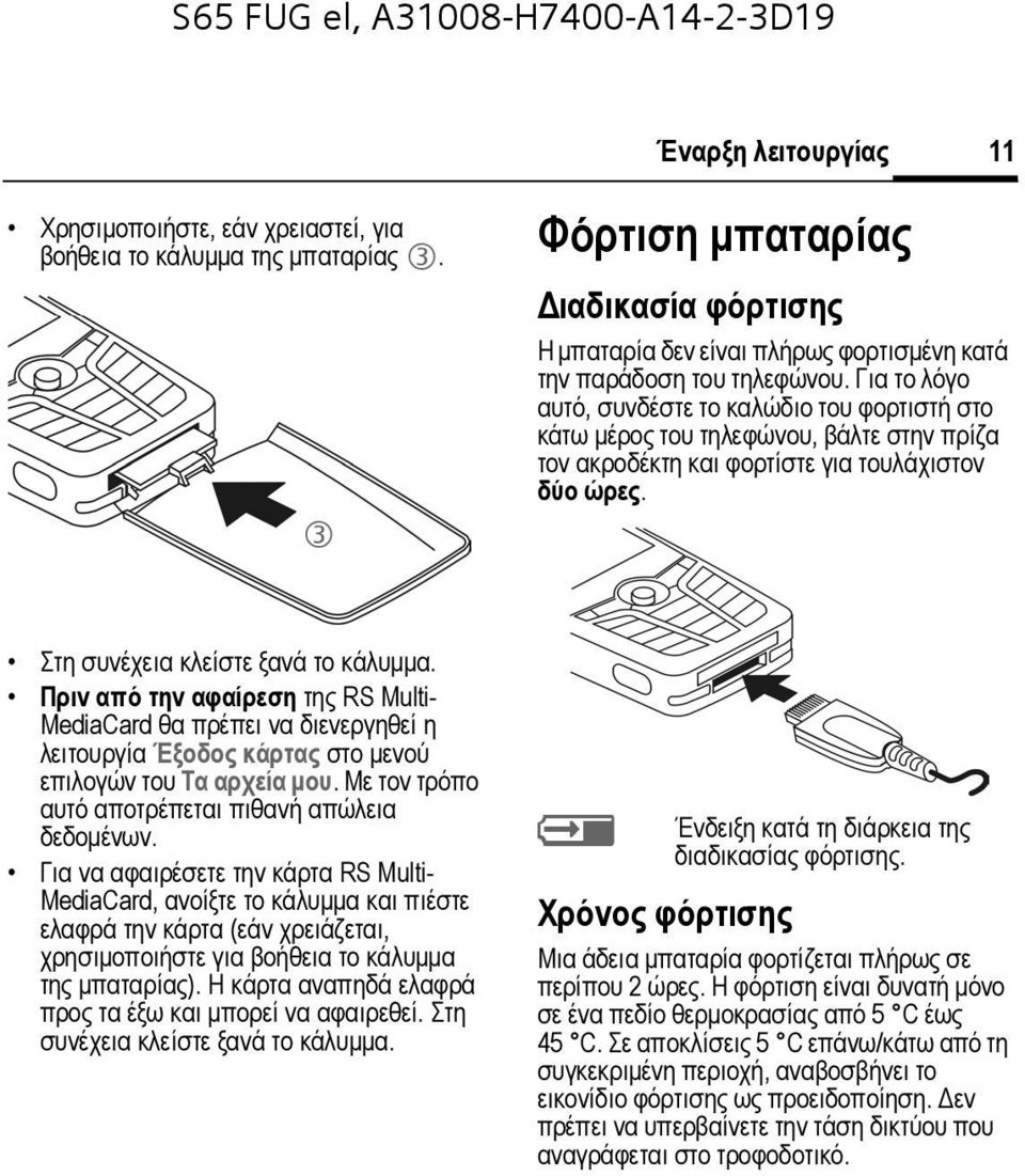 Για το λόγο αυτό, συνδέστε το καλώδιο του φορτιστή στο κάτω µέρος του τηλεφώνου, βάλτε στην πρίζα τον ακροδέκτη και φορτίστε για τουλάχιστον δύο ώρες. Στη συνέχεια κλείστε ξανά το κάλυµµα.