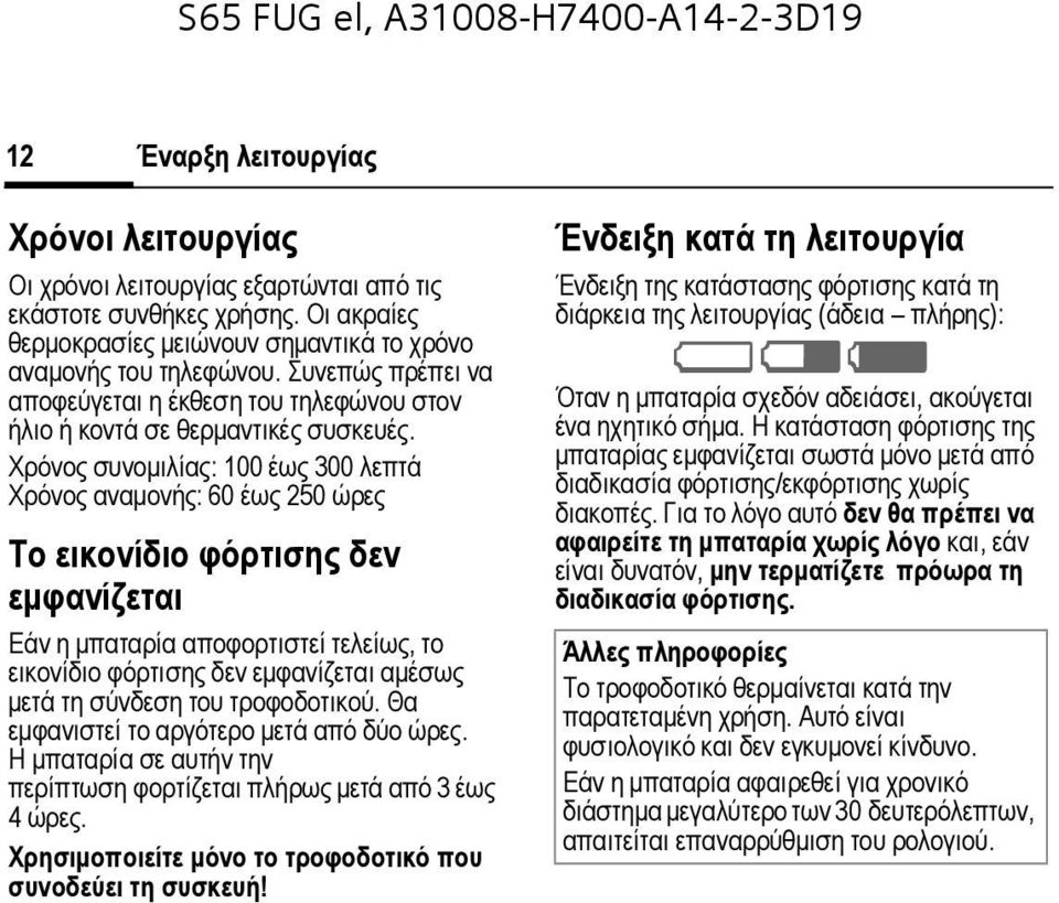 Χρόνος συνοµιλίας: 100 έως 300 λεπτά Χρόνος αναµονής: 60 έως 250 ώρες Το εικονίδιο φόρτισης δεν εµφανίζεται Εάν η µπαταρία αποφορτιστεί τελείως, το εικονίδιο φόρτισης δεν εµφανίζεται αµέσως µετά τη