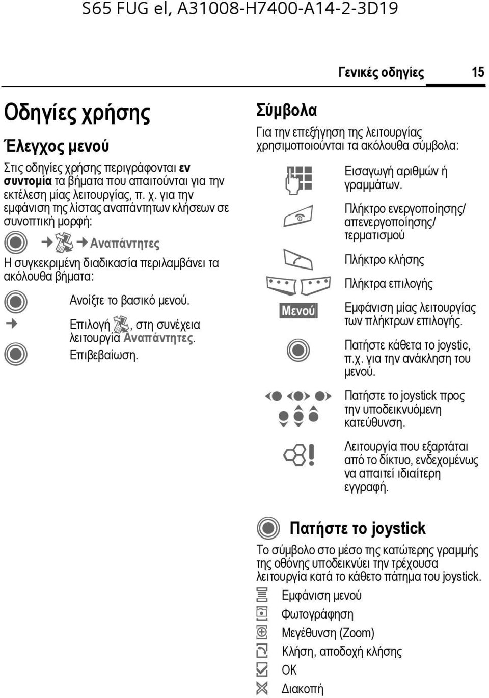 Πλήκτρο ενεργοποίησης/ απενεργοποίησης/ τερµατισµού Πλήκτρο κλήσης Πλήκτρα επιλογής Εµφάνιση µίας λειτουργίας των πλήκτρων επιλογής. Πατήστε κάθετα το joystic, π.χ. για την ανάκληση του µενού.