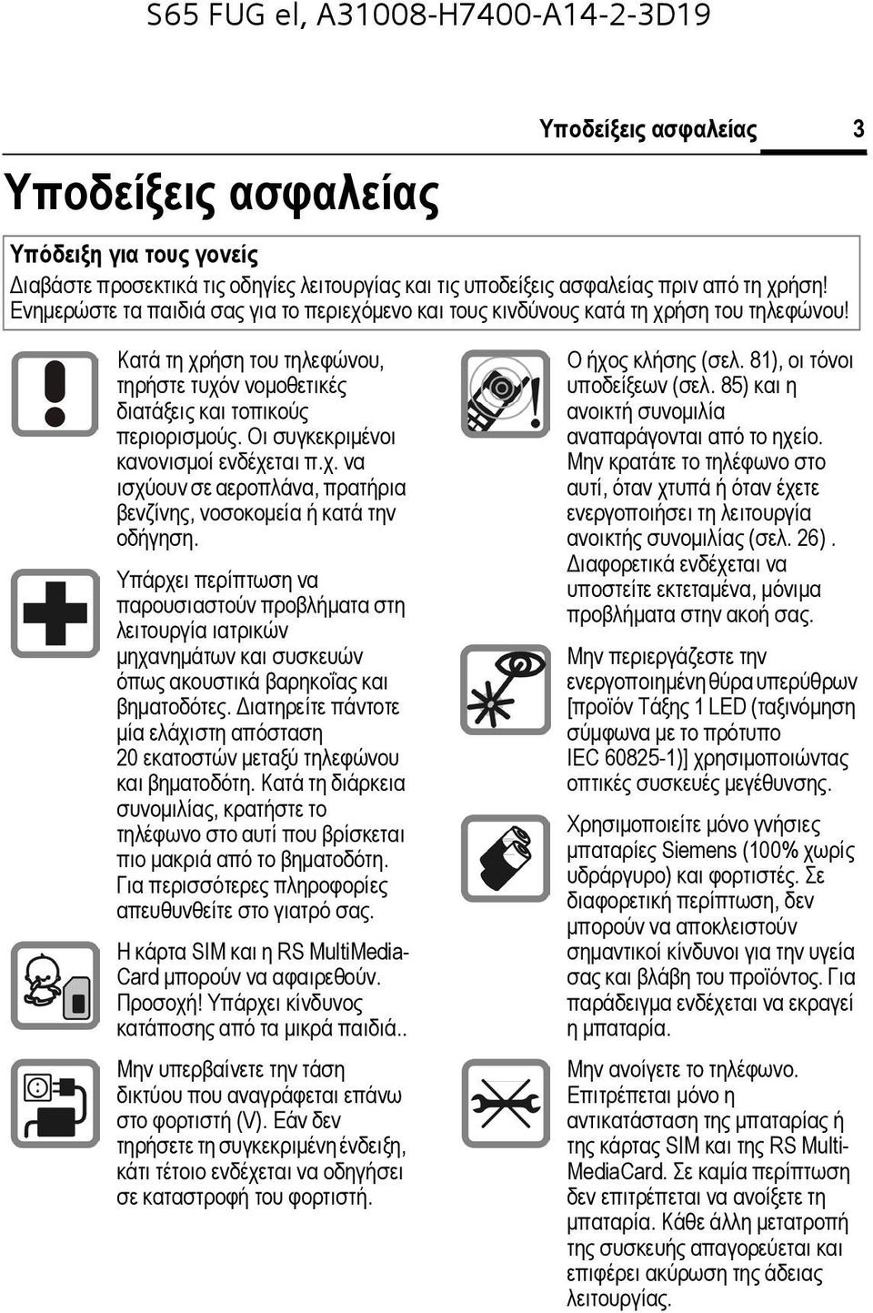Οι συγκεκριµένοι κανονισµοί ενδέχεται π.χ. να ισχύουν σε αεροπλάνα, πρατήρια βενζίνης, νοσοκοµεία ή κατά την οδήγηση.