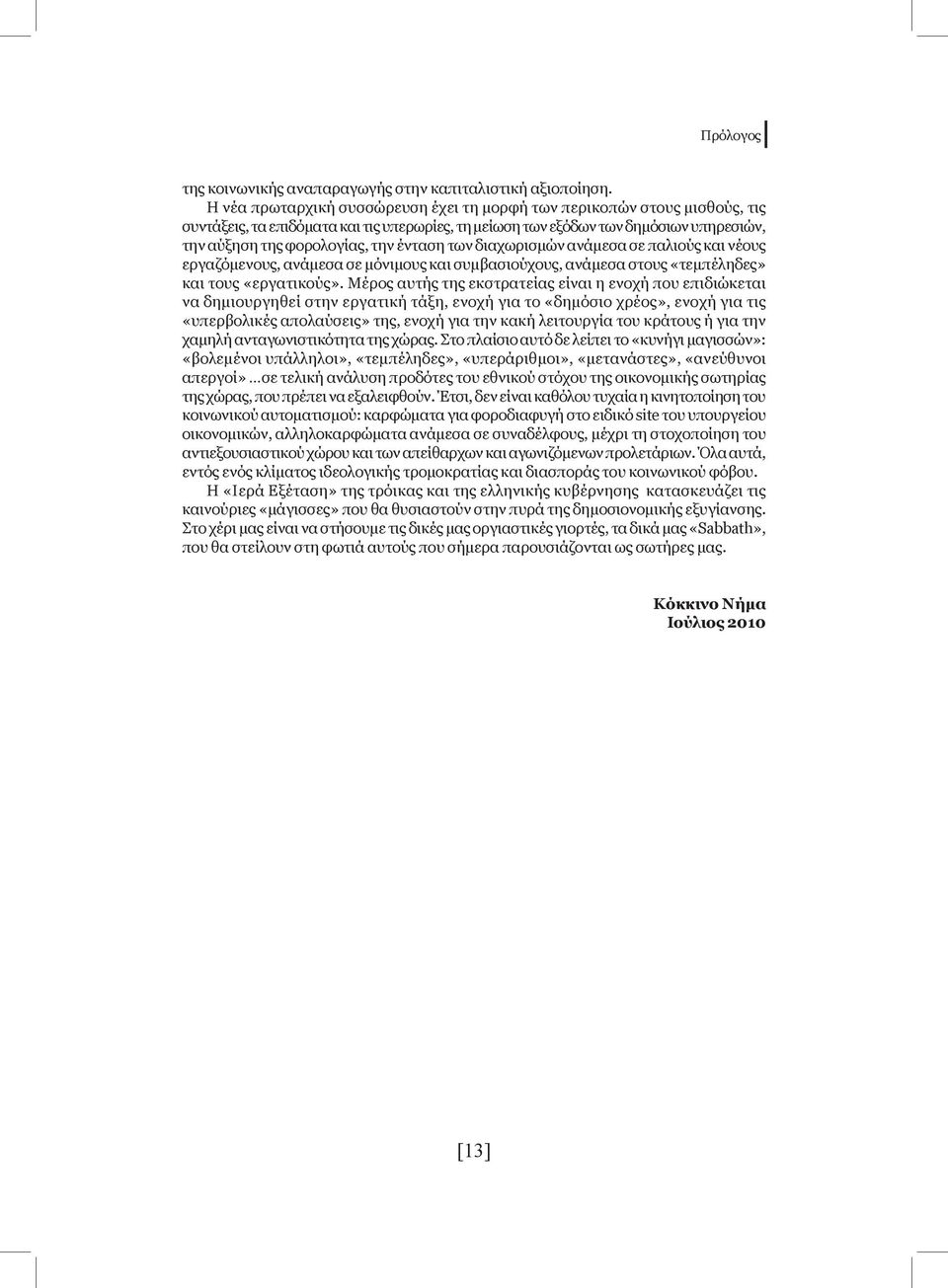 ένταση των διαχωρισμών ανάμεσα σε παλιούς και νέους εργαζόμενους, ανάμεσα σε μόνιμους και συμβασιούχους, ανάμεσα στους «τεμπέληδες» και τους «εργατικούς».