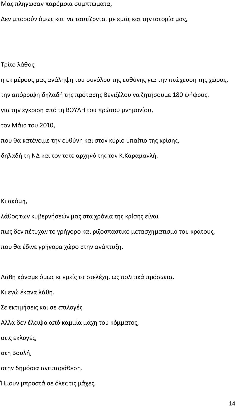 για την έγκριση από τη ΒΟΥΛΗ του πρώτου μνημονίου, τον Μάιο του 2010, που θα κατένειμε την ευθύνη και στον κύριο υπαίτιο της κρίσης, δηλαδή τη ΝΔ και τον τότε αρχηγό της τον Κ.Καραμανλή.