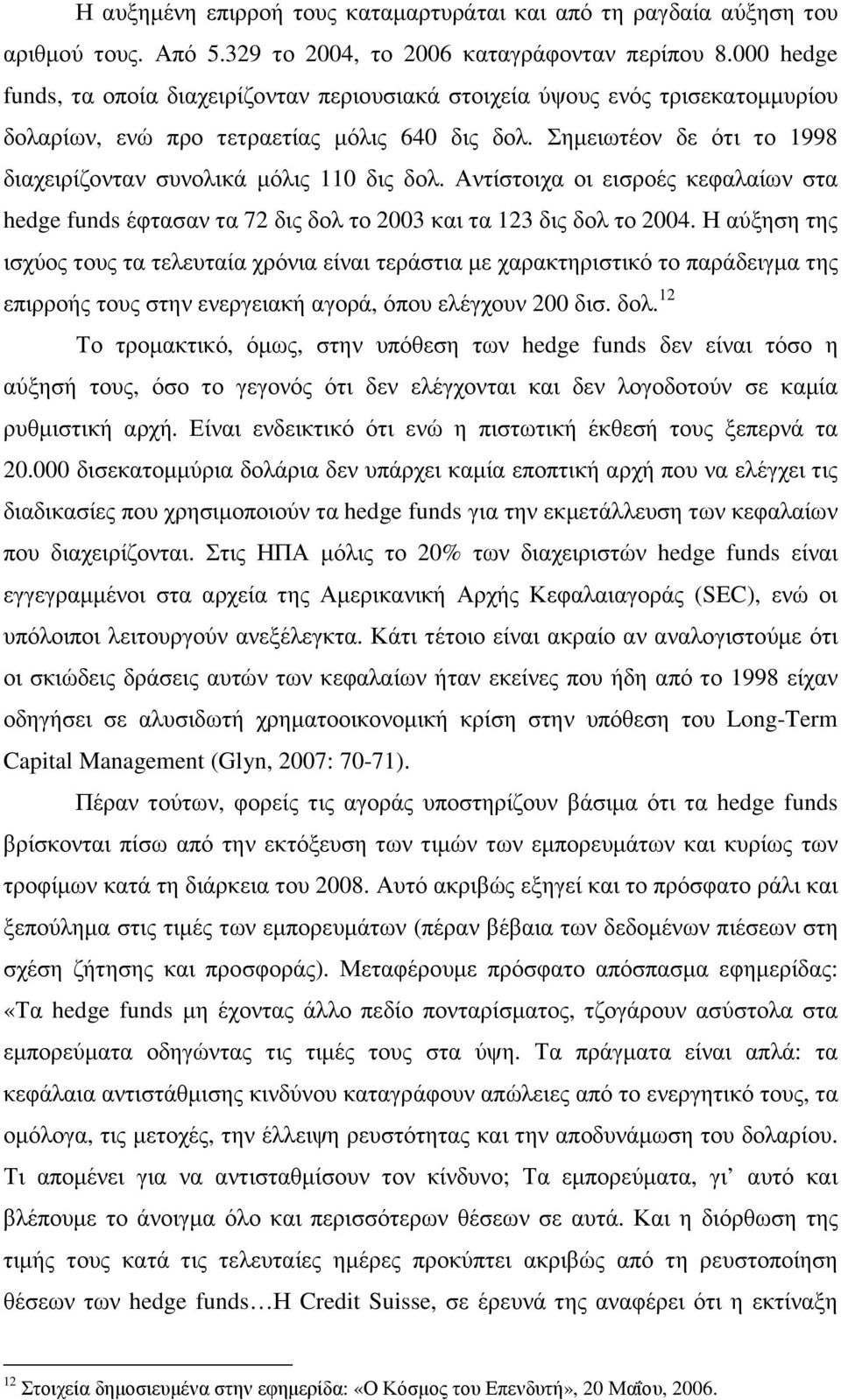 Σηµειωτέον δε ότι το 1998 διαχειρίζονταν συνολικά µόλις 110 δις δολ. Αντίστοιχα οι εισροές κεφαλαίων στα hedge funds έφτασαν τα 72 δις δολ το 2003 και τα 123 δις δολ το 2004.