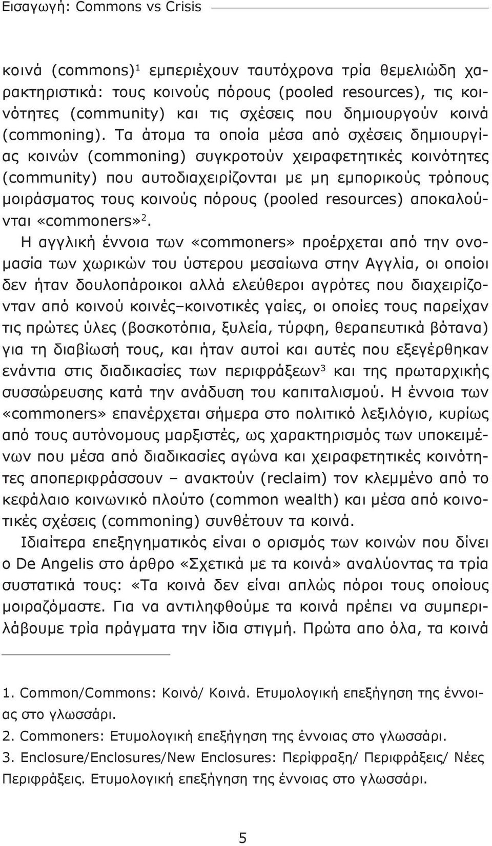 Τα άτομα τα οποία μέσα από σχέσεις δημιουργίας κοινών (commoning) συγκροτούν χειραφετητικές κοινότητες (community) που αυτοδιαχειρίζονται με μη εμπορικούς τρόπους μοιράσματος τους κοινούς πόρους