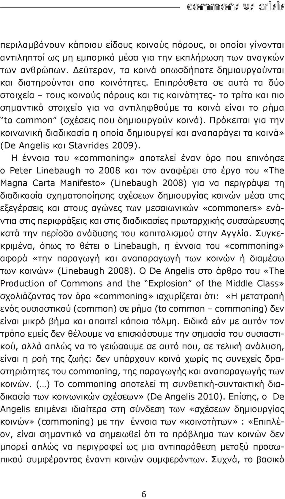 Επιπρόσθετα σε αυτά τα δύο στοιχεία τους κοινούς πόρους και τις κοινότητες- το τρίτο και πιο σημαντικό στοιχείο για να αντιληφθούμε τα κοινά είναι το ρήμα to common (σχέσεις που δημιουργούν κοινά).