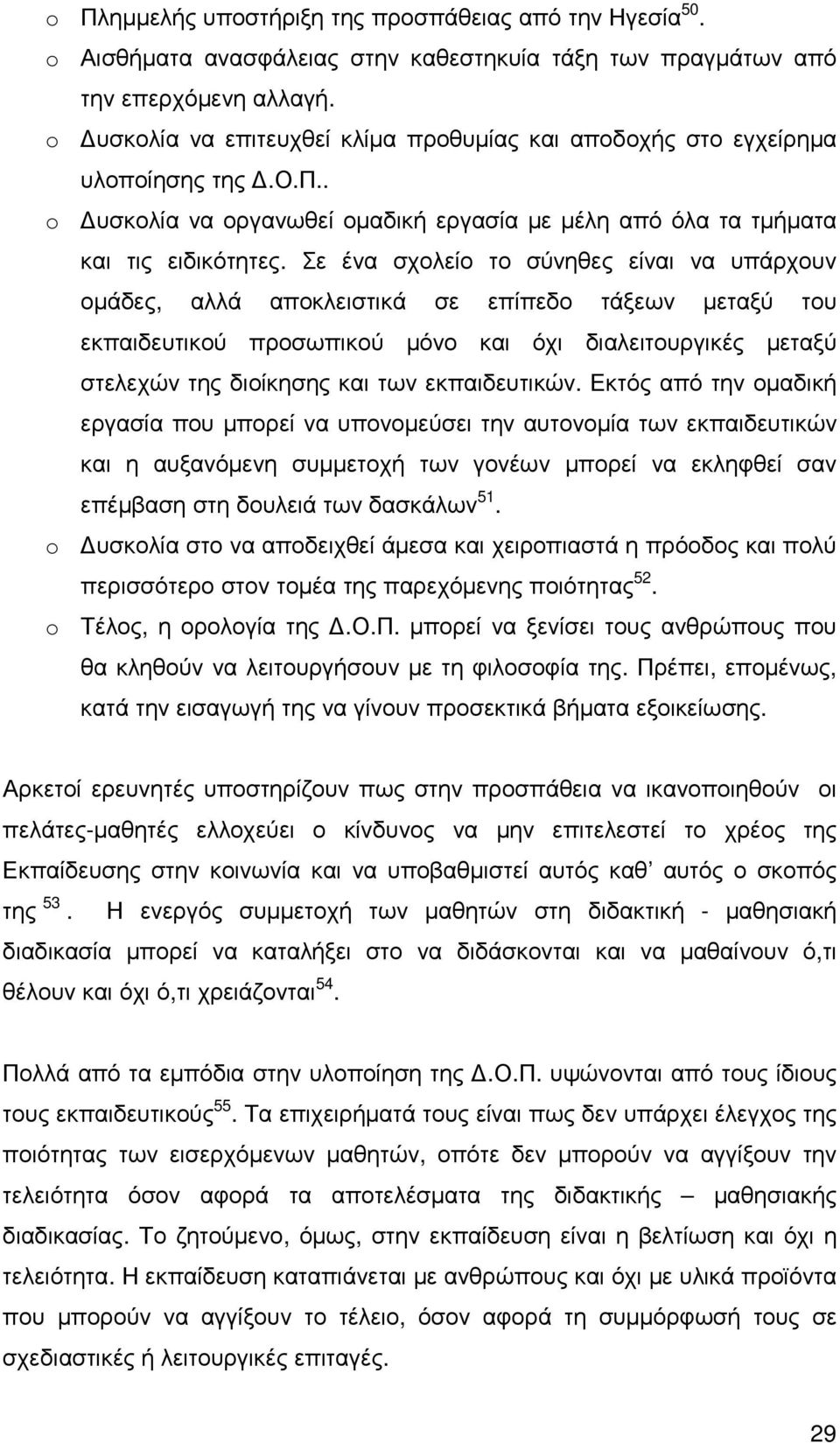 Σε ένα σχολείο το σύνηθες είναι να υπάρχουν οµάδες, αλλά αποκλειστικά σε επίπεδο τάξεων µεταξύ του εκπαιδευτικού προσωπικού µόνο και όχι διαλειτουργικές µεταξύ στελεχών της διοίκησης και των