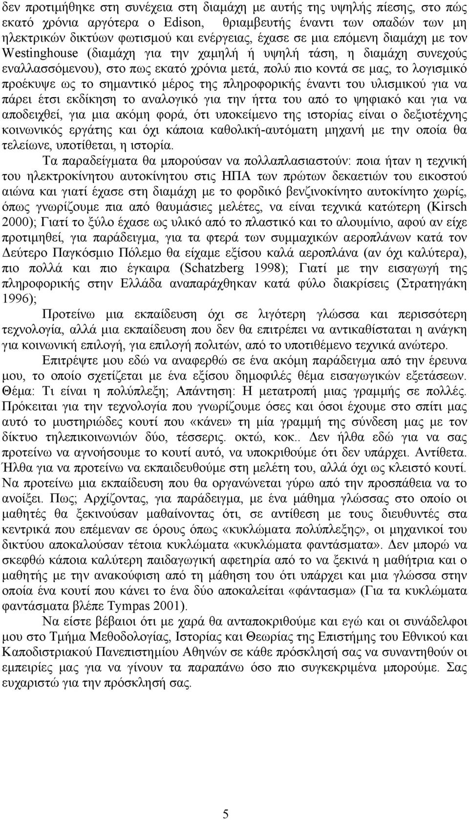 σημαντικό μέρος της πληροφορικής έναντι του υλισμικού για να πάρει έτσι εκδίκηση το αναλογικό για την ήττα του από το ψηφιακό και για να αποδειχθεί, για μια ακόμη φορά, ότι υποκείμενο της ιστορίας