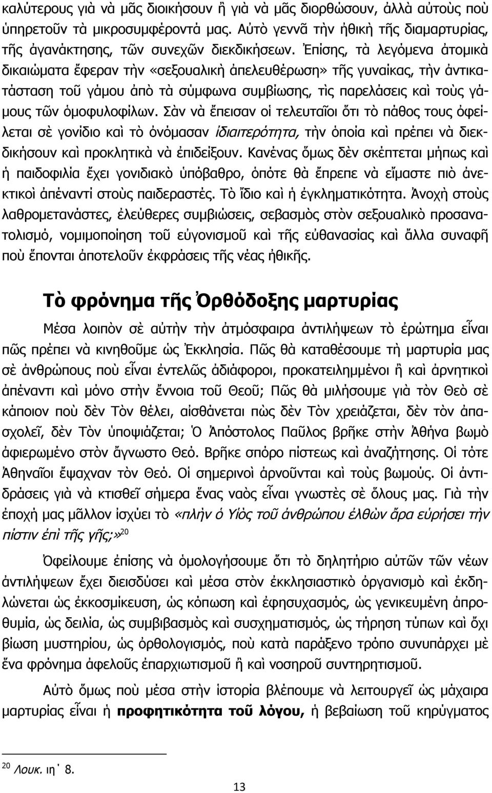 Σὰν νὰ ἔπεισαν οἱ τελευταῖοι ὅτι τὸ πάθος τους ὀφείλεται σὲ γονίδιο καὶ τὸ ὀνόμασαν ἰδιαιτερότητα, τὴν ὁποία καὶ πρέπει νὰ διεκδικήσουν καὶ προκλητικὰ νὰ ἐπιδείξουν.