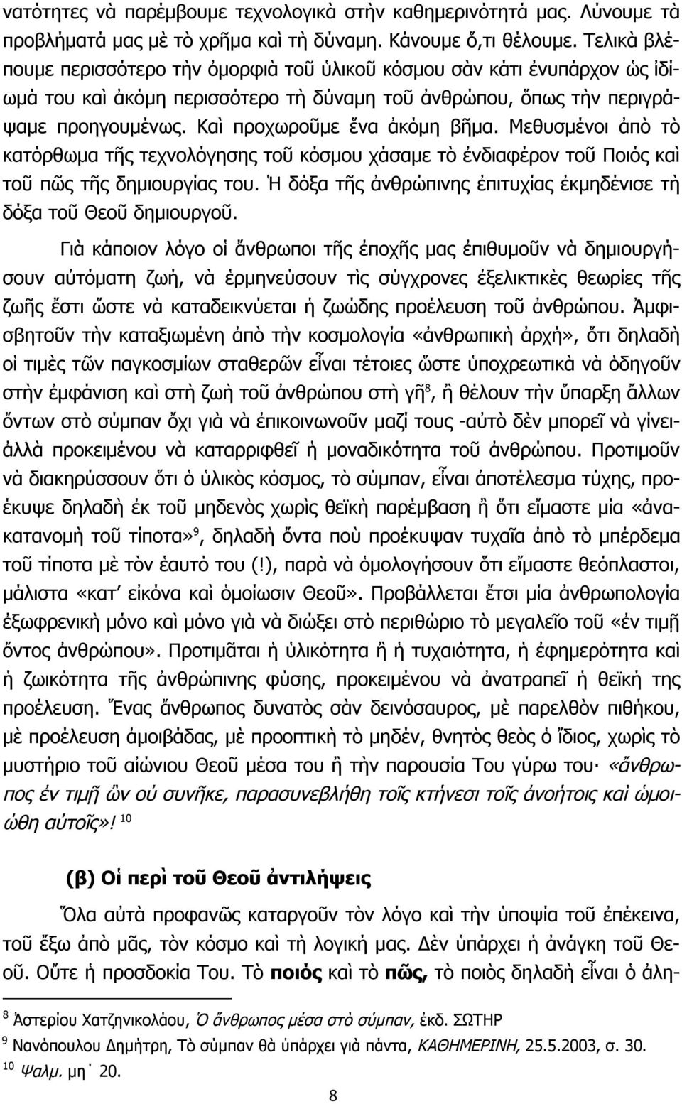 Καὶ προχωροῦμε ἕνα ἀκόμη βῆμα. Μεθυσμένοι ἀπὸ τὸ κατόρθωμα τῆς τεχνολόγησης τοῦ κόσμου χάσαμε τὸ ἐνδιαφέρον τοῦ Ποιός καὶ τοῦ πῶς τῆς δημιουργίας του.