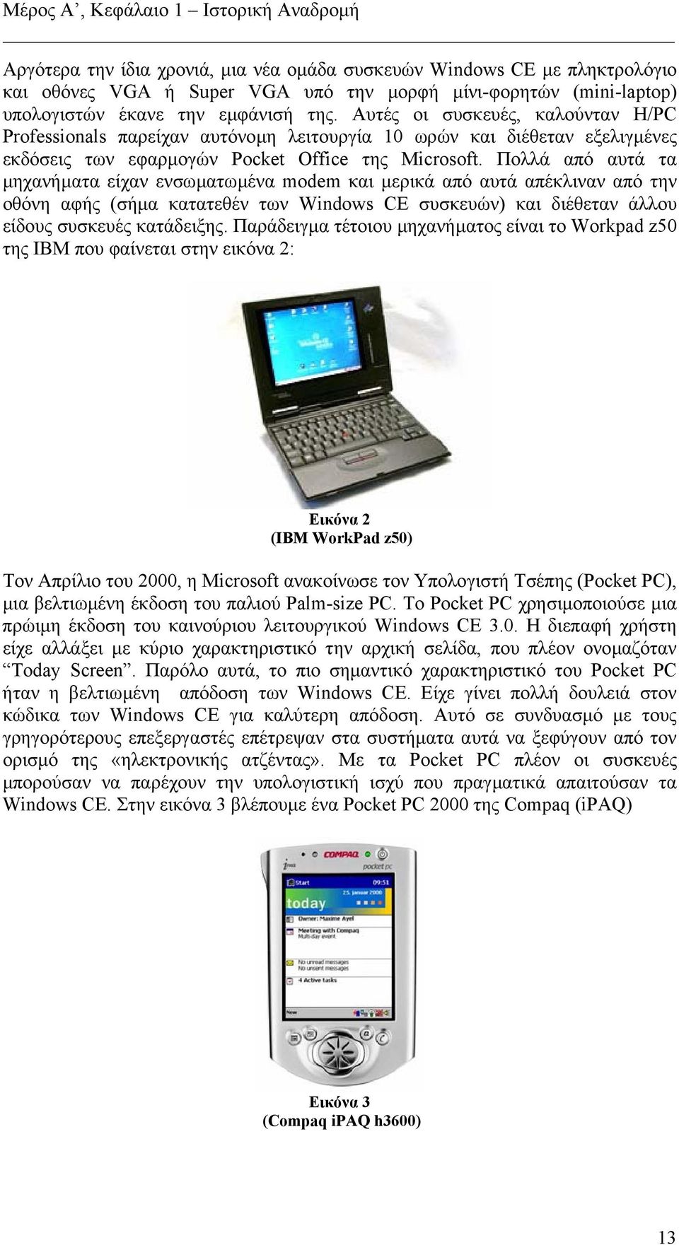 Πολλά από αυτά τα µηχανήµατα είχαν ενσωµατωµένα modem και µερικά από αυτά απέκλιναν από την οθόνη αφής (σήµα κατατεθέν των Windows CE συσκευών) και διέθεταν άλλου είδους συσκευές κατάδειξης.