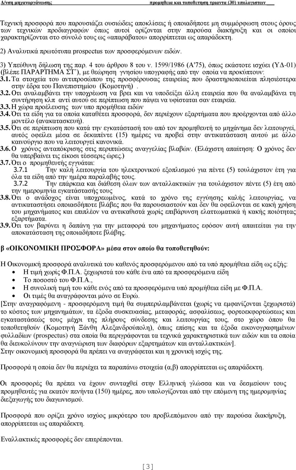 1599/1986 (Α'75), όπως εκάστοτε ισχύει (ΥΔ-01) (βλέπε ΠΑΡΑΡΤΗΜΑ ΣΤ ), με θεώρηση γνησίου υπογραφής από την οποία να προκύπτουν: 3.1. Tα στοιχεία του αντιπροσώπου της προσφέρουσας εταιρείας που δραστηριοποιείται πλησιέστερα στην έδρα του Πανεπιστημίου (Κομοτηνή).