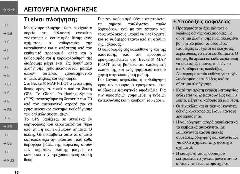 παρακολούθηση της διαδροµής µέχρι εκεί. Ως βοηθήµατα πλοήγησης χρησιµοποιούνται µεταξύ άλλων αστέρια, χαρακτηριστικά σηµεία, πυξίδες και δορυφόροι.