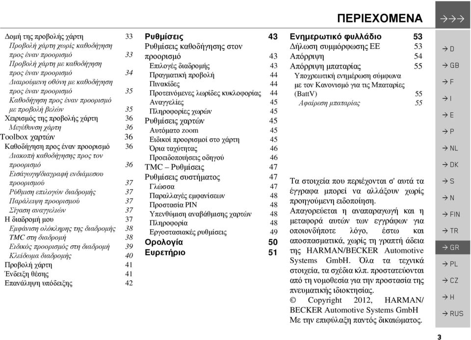 Εισάγωγη/διαγραφή ενδιάµεσου προορισµού 37 Ρύθµιση επιλογών διαδροµής 37 Παράλειψη προορισµού 37 Σίγαση αναγγελιών 37 Η διαδροµή µου 37 Εµφάνιση ολόκληρης της διαδροµής 38 TMC στη διαδροµή 38 Ειδικός