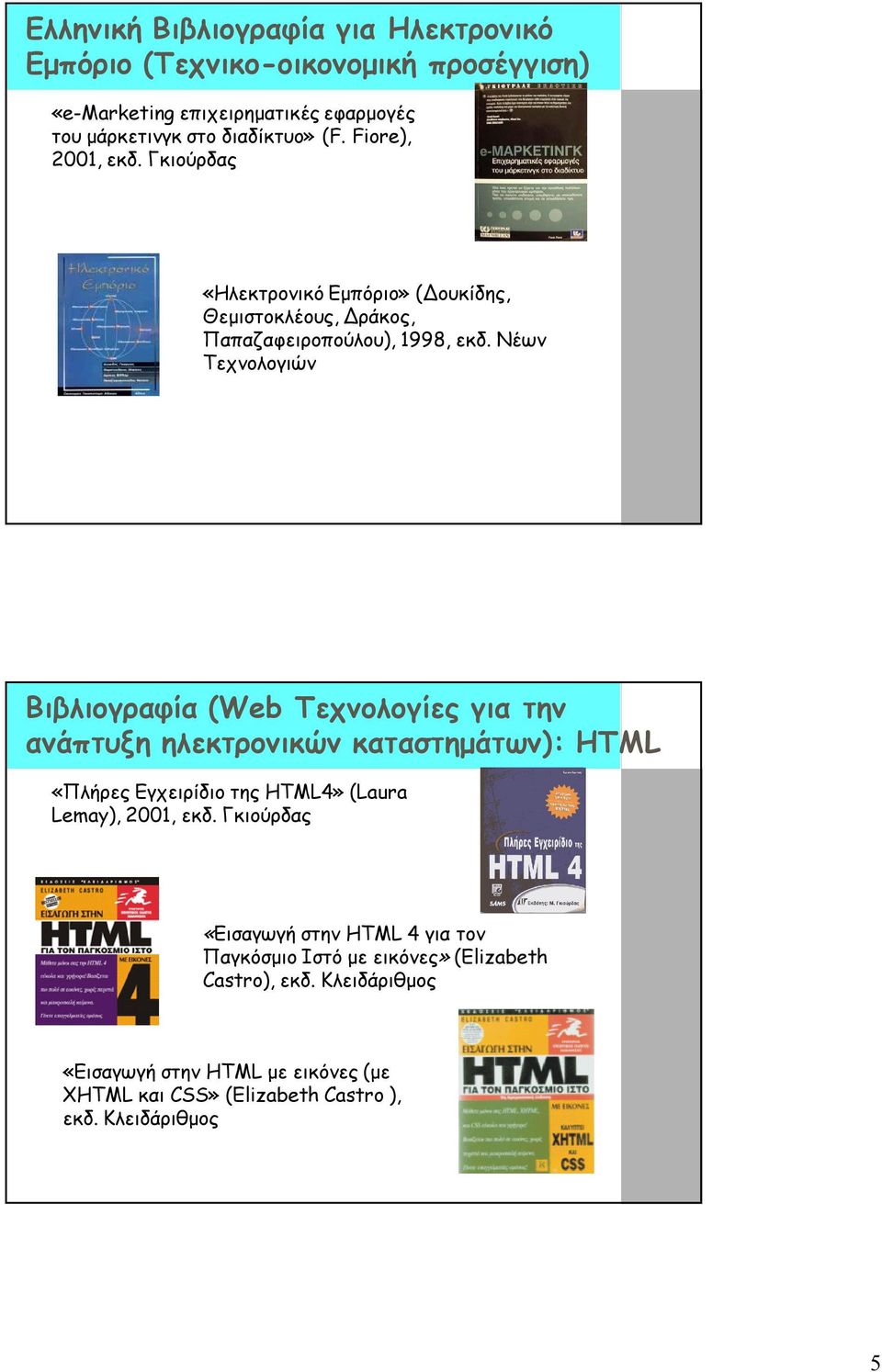 Νέων Τεχνολογιών Βιβλιογραφία (Web Τεχνολογίες για την ανάπτυξη ηλεκτρονικών καταστημάτων): HTML «Πλήρες Εγχειρίδιο της HTML4» (Laura Lemay), 2001, εκδ.
