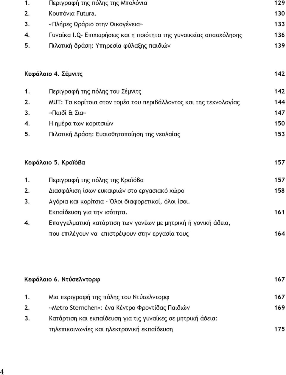 «Παιδί & Σια» 147 4. Η ημέρα των κοριτσιών 150 5. Πιλοτική Δράση: Ευαισθητοποίηση της νεολαίας 153 Κεφάλαιο 5. Κραϊόβα 157 1. Περιγραφή της πόλης της Κραϊόβα 157 2.